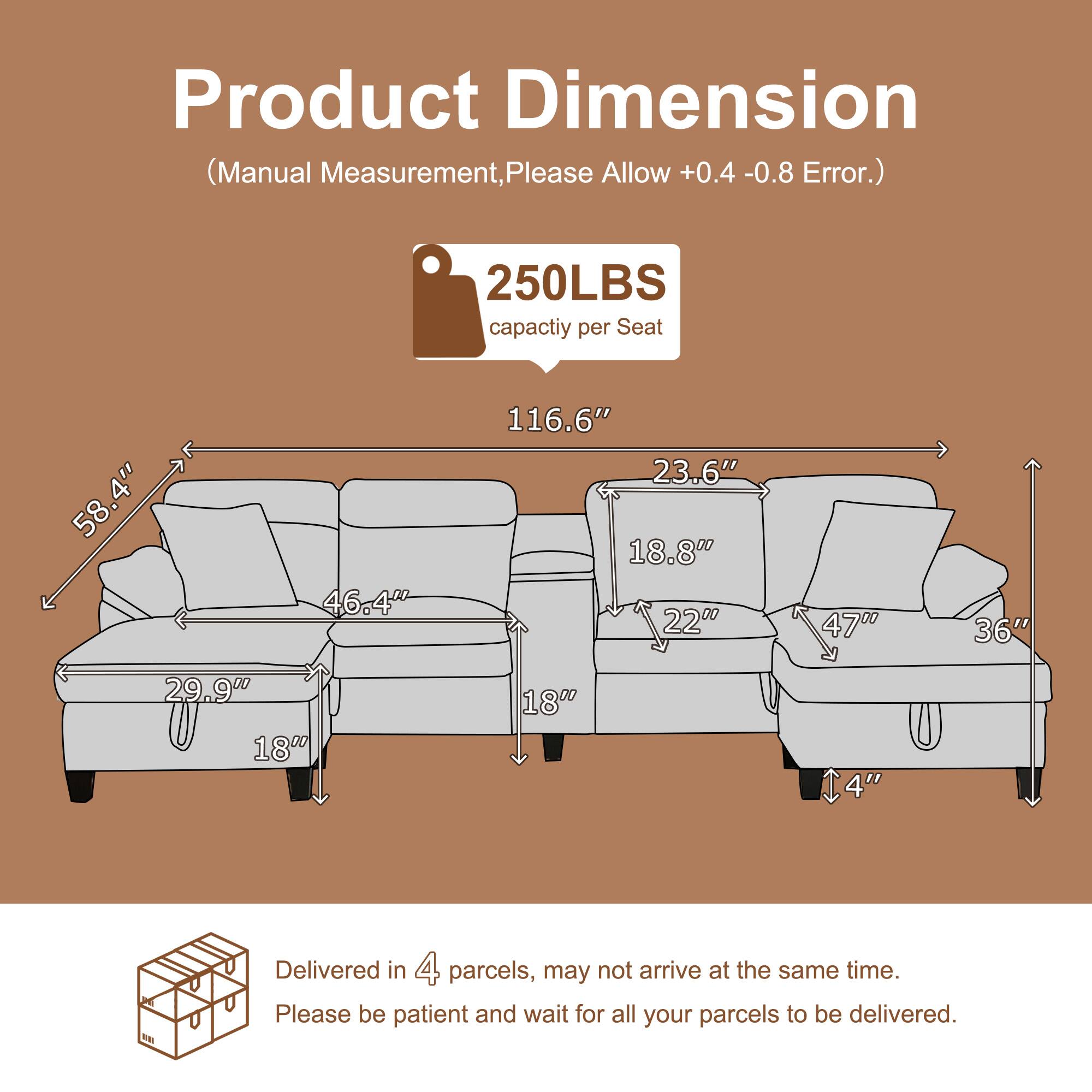 Product Dimension (Manual Measurement, Please Allow +0.4 -0.8 Error.)  
250LBS capacity per Seat  
58.4" 46.4" 116.6" 23.6" 18.8" 220 470 36" 29.90 180 180 4"  

A Delivered in 4 parcels, may not arrive at the same time. Please be patient and wait for all your parcels to be delivered.