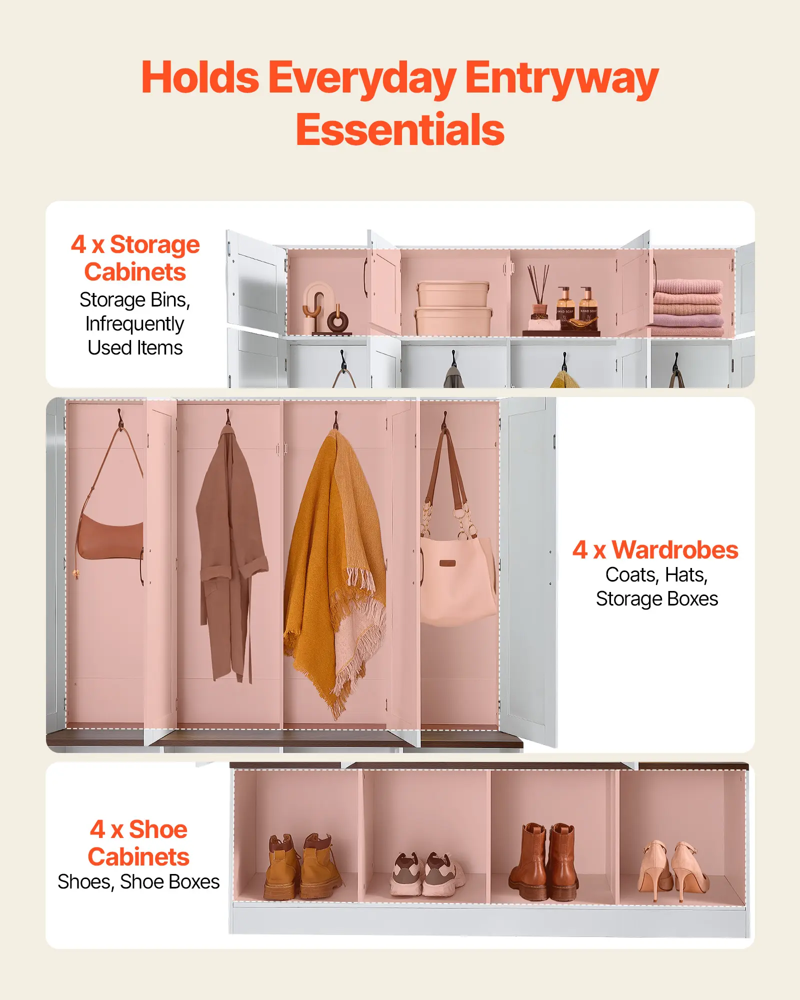 Holds Everyday Entryway Essentials

4 x Storage Cabinets
Storage Bins, Infrequently Used Items

4 x Wardrobes
Coats, Hats, Storage Boxes

4 x Shoe Cabinets
Shoes, Shoe Boxes