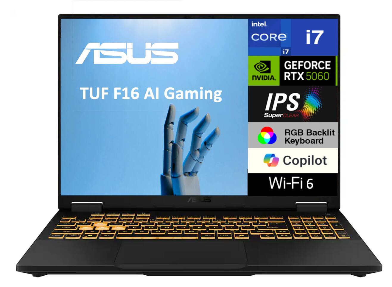 ASUS TUF F16 AI Gaming  
Intel Core i7  
NVIDIA GeForce RTX 5060  
IPS SuperClear  
RGB Backlit Keyboard  
Copilot  
Wi-Fi 6
