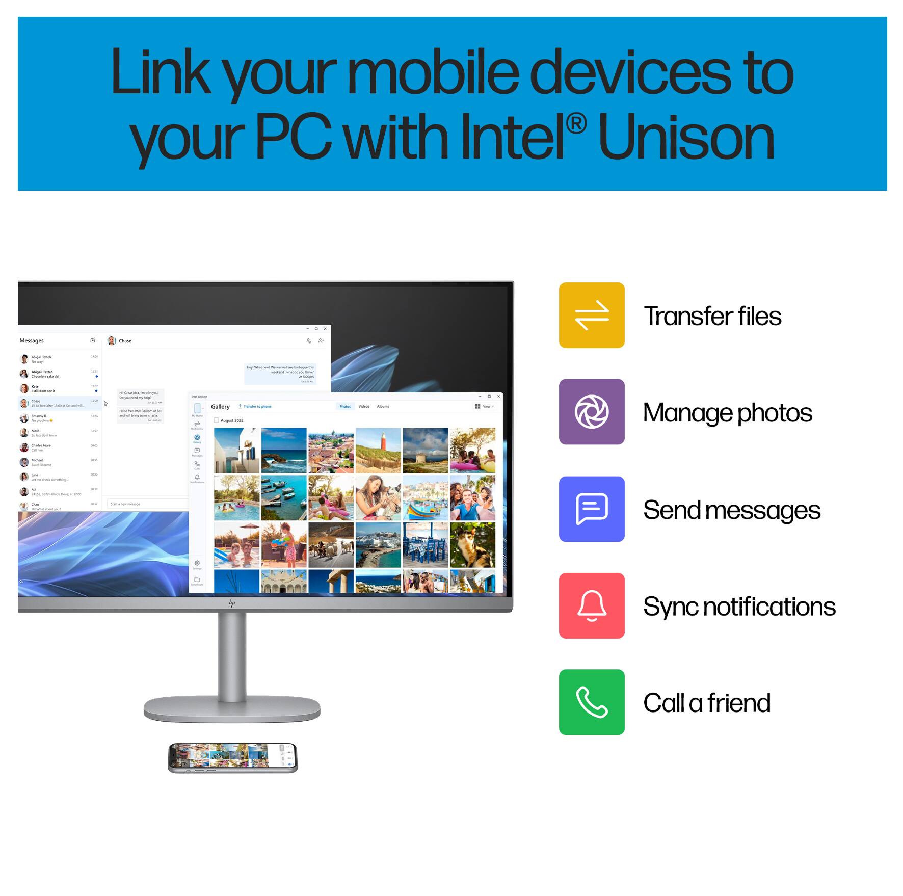 Link your mobile devices to your PC with Intel® Unison

- Transfer files
- Manage photos
- Send messages
- Sync notifications
- Call a friend