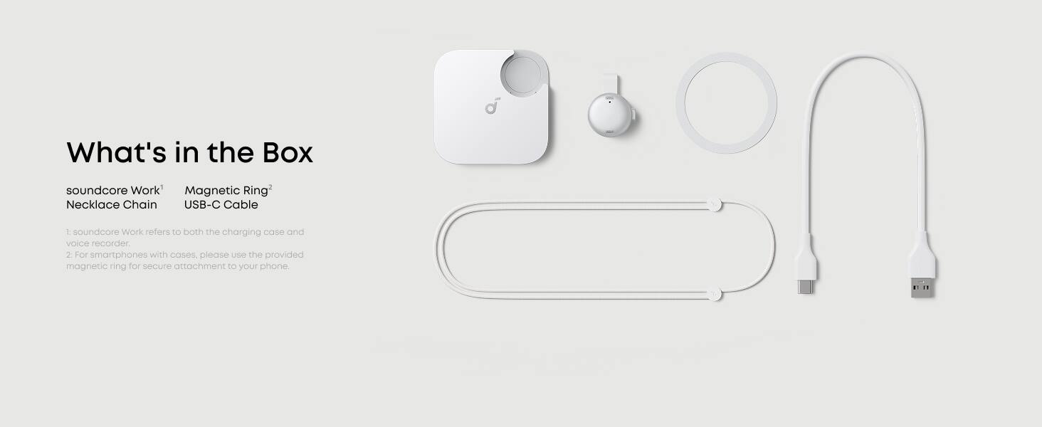What's in the Box

- soundcore Work™ Necklace Chain
- Magnetic Ring™
- USB-C Cable

1. soundcore Work refers to both the charging case and voice recorder.
2. For smartphones with cases, please use the provided magnetic ring for secure attachment to your phone.