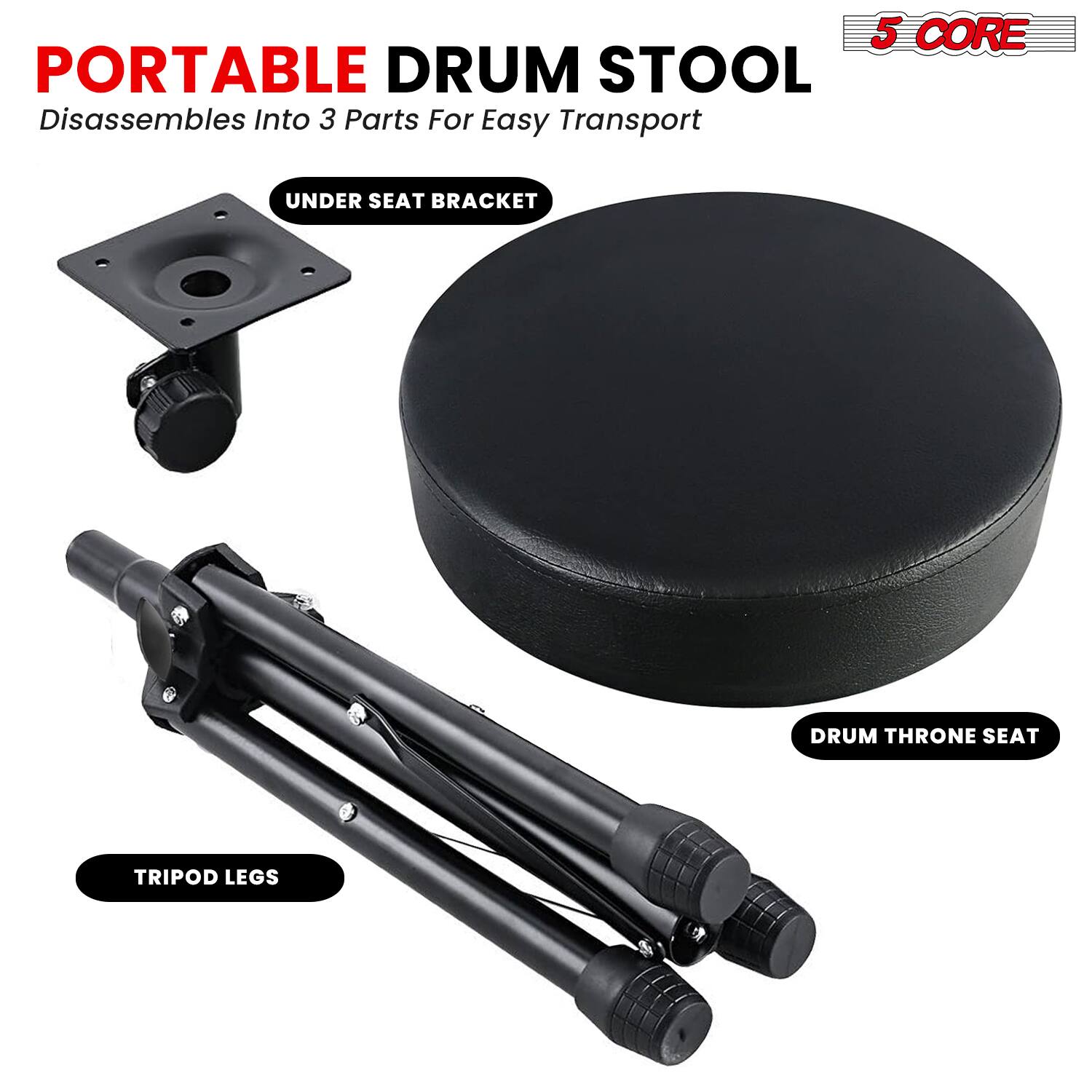 5 CORE PORTABLE DRUM STOOL  
Disassembles Into 3 Parts For Easy Transport  

UNDER SEAT BRACKET  
DRUM THRONE SEAT  
TRIPOD LEGS
