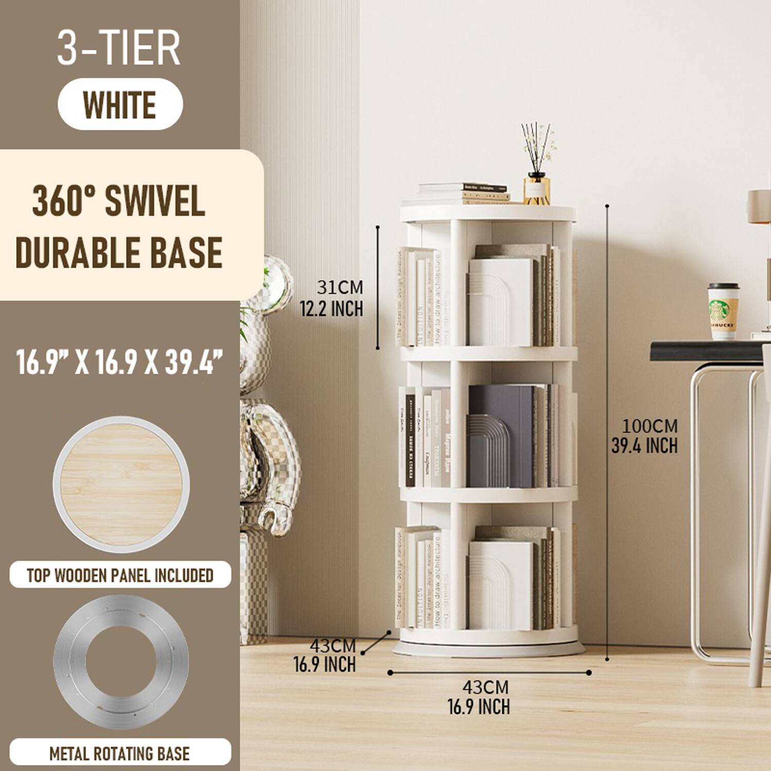 3-TIER WHITE

360° SWIVEL DURABLE BASE

16.9" X 16.9" X 39.4"

31CM 12.2 INCH

TOP WOODEN PANEL INCLUDED

43CM 16.9 INCH

METAL ROTATING BASE

100CM 39.4 INCH