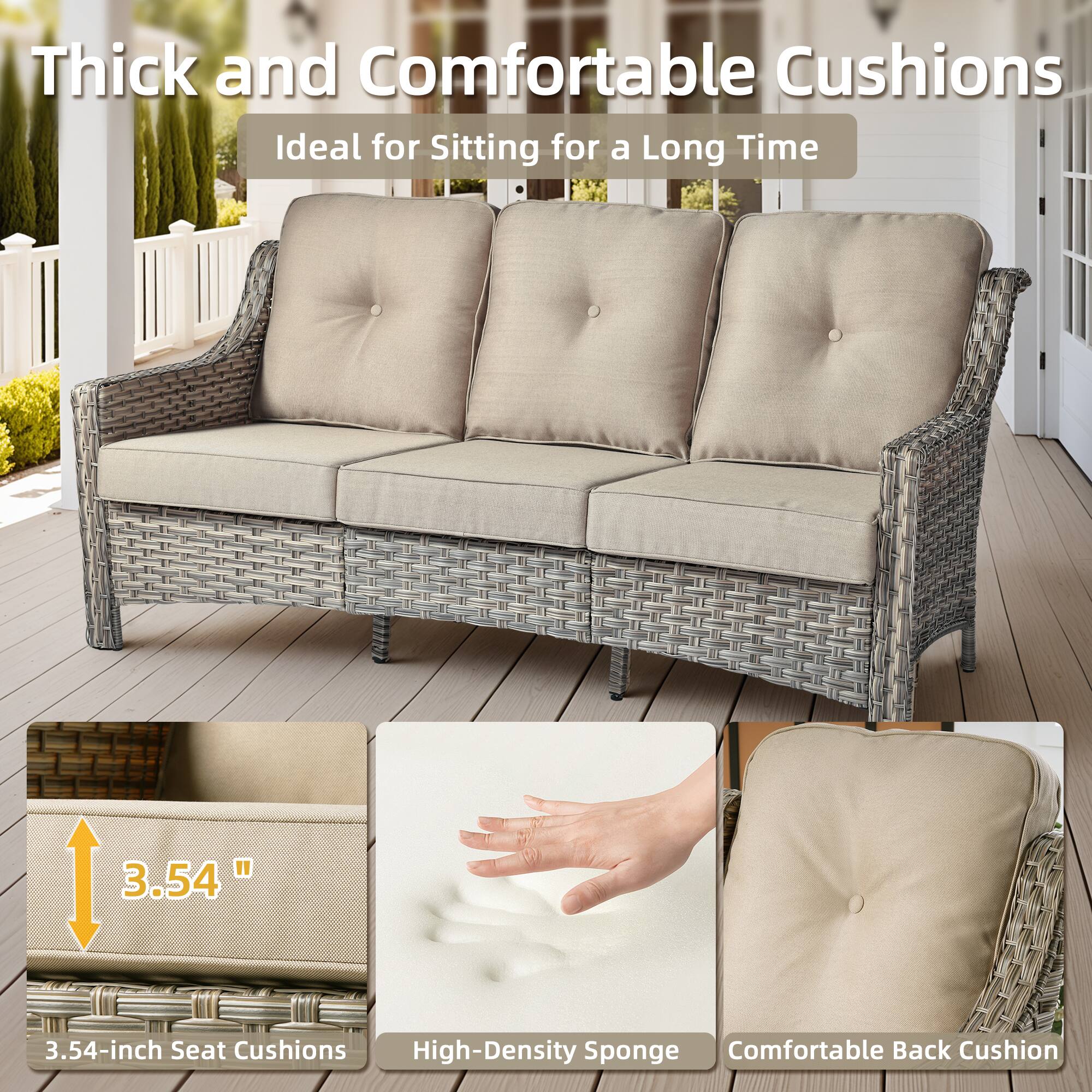 Thick and Comfortable Cushions  
Ideal for Sitting for a Long Time  

3.54-inch Seat Cushions  
High-Density Sponge  
Comfortable Back Cushion