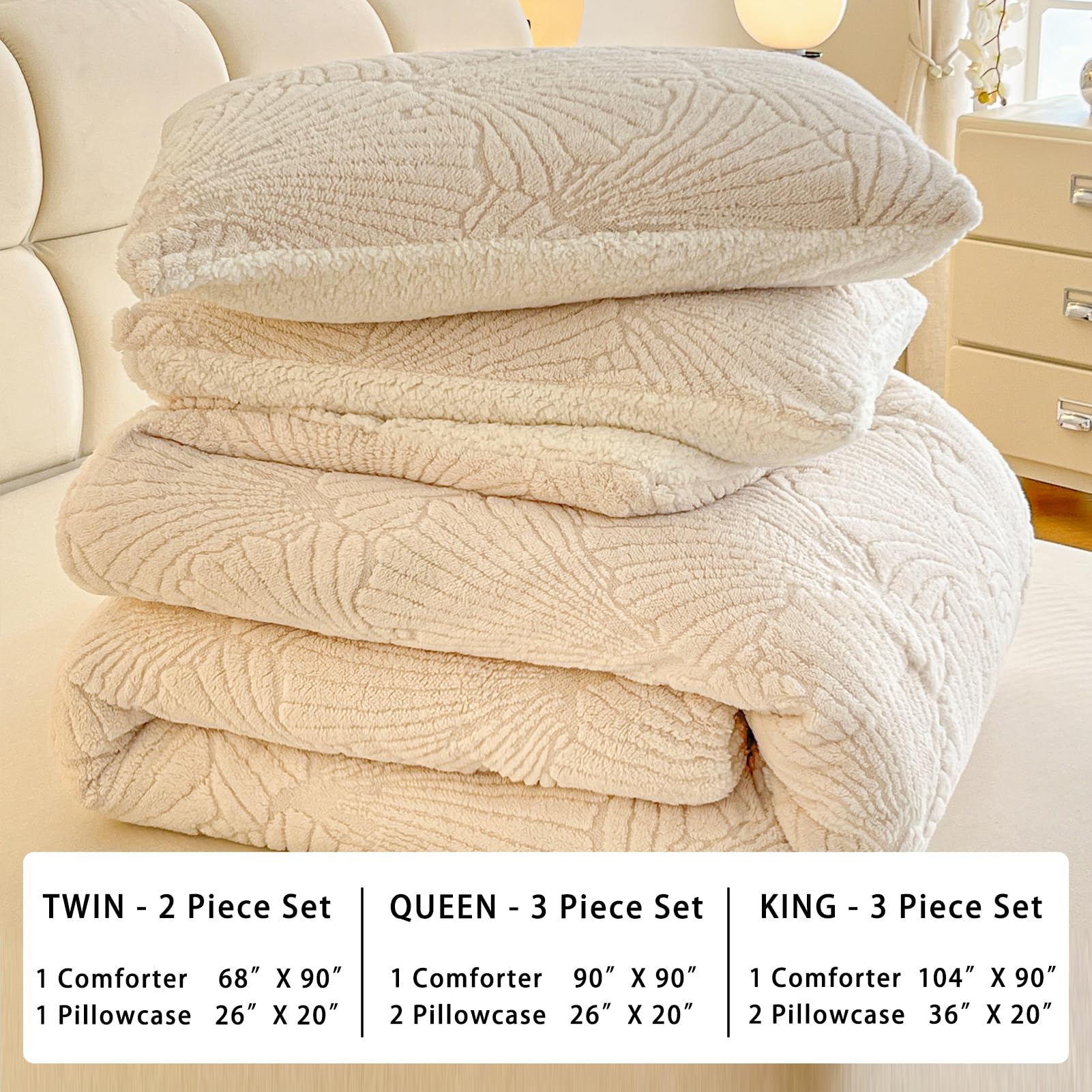 TWIN - 2 Piece Set  
1 Comforter 68" X 90"  
1 Pillowcase 26" X 20"  

QUEEN - 3 Piece Set  
1 Comforter 90" X 90"  
2 Pillowcase 26" X 20"  

KING - 3 Piece Set  
1 Comforter 104" X 90"  
2 Pillowcase 36" X 20"