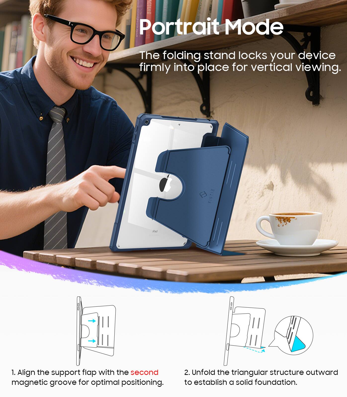 Portrait Mode  
The folding stand locks your device firmly into place for vertical viewing.  

1. Align the support flap with the second magnetic groove for optimal positioning.  
2. Unfold the triangular structure outward to establish a solid foundation.