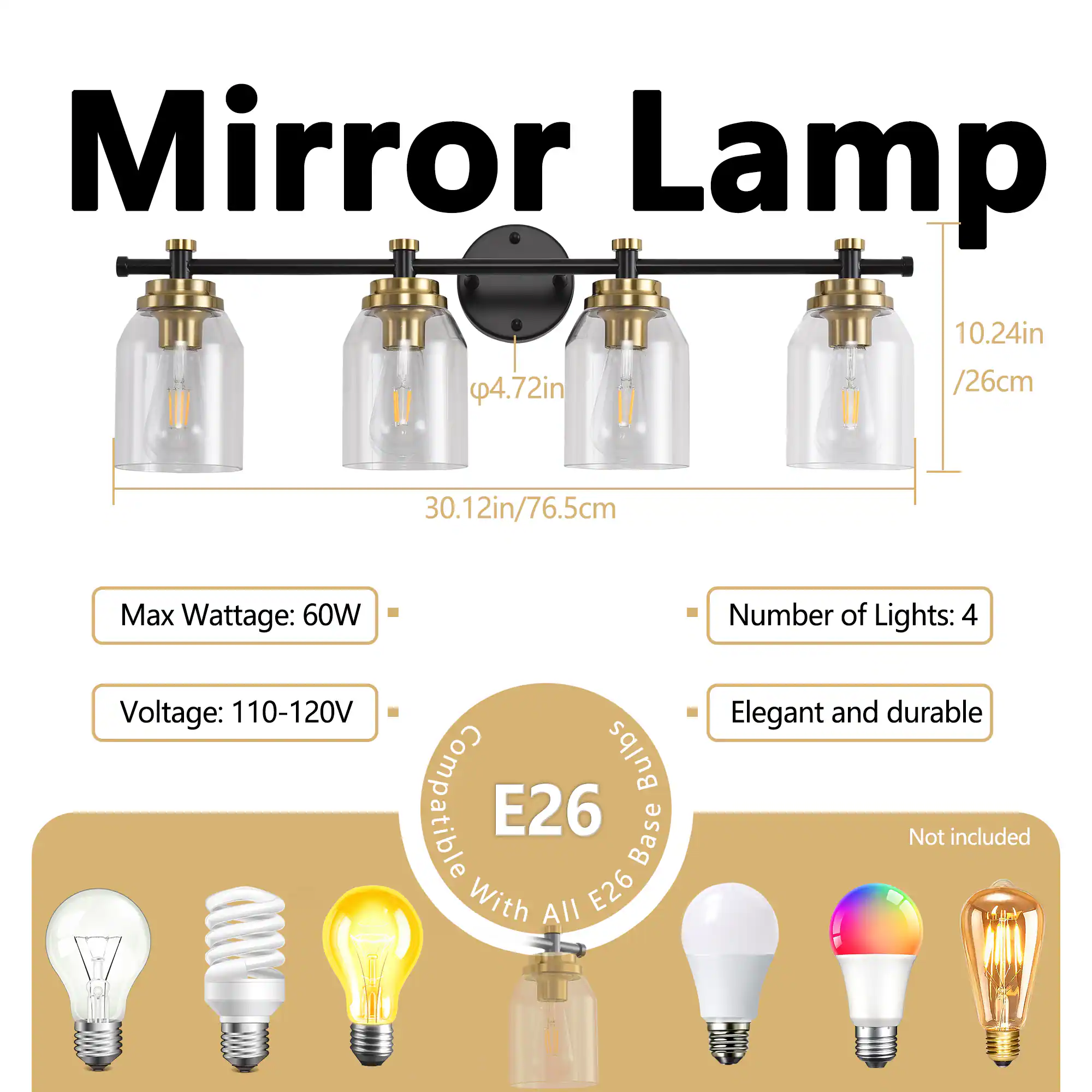 Mirror Lamp

- Dimensions: 10.24in / 26cm (height), 4.72in / 12cm (width), 30.12in / 76.5cm (length)
- Max Wattage: 60W
- Voltage: 110-120V
- Number of Lights: 4
- Bulb Base: E26
- Compatible with all E26 bulbs
- Elegant and durable
- Not included: Bulbs