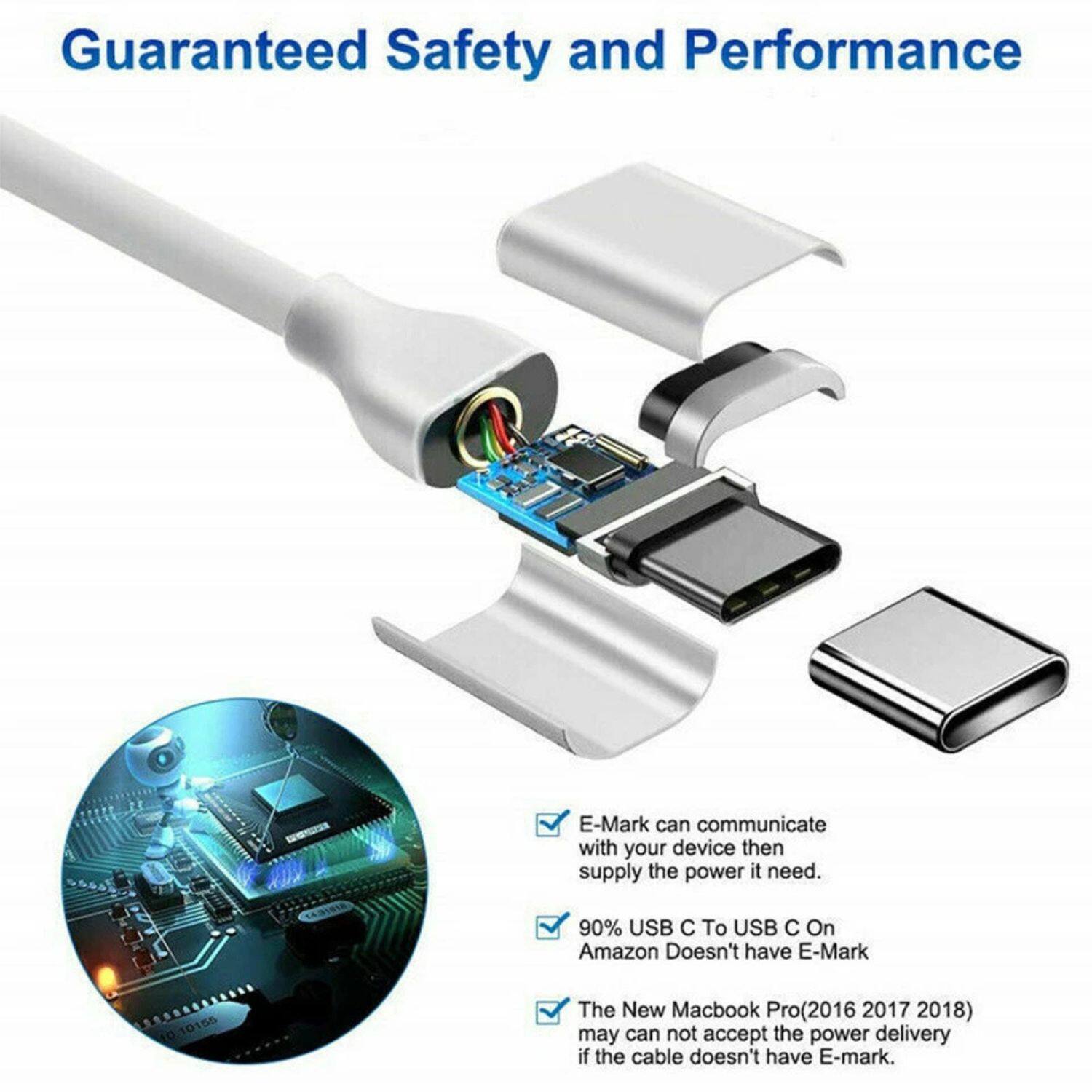 Guaranteed Safety and Performance

- E-Mark can communicate with your device then supply the power it needs.
- 90% USB C To USB C On Amazon Doesn't have E-Mark
- The New Macbook Pro(2016 2017 2018) may not accept the power delivery if the cable doesn't have E-mark.