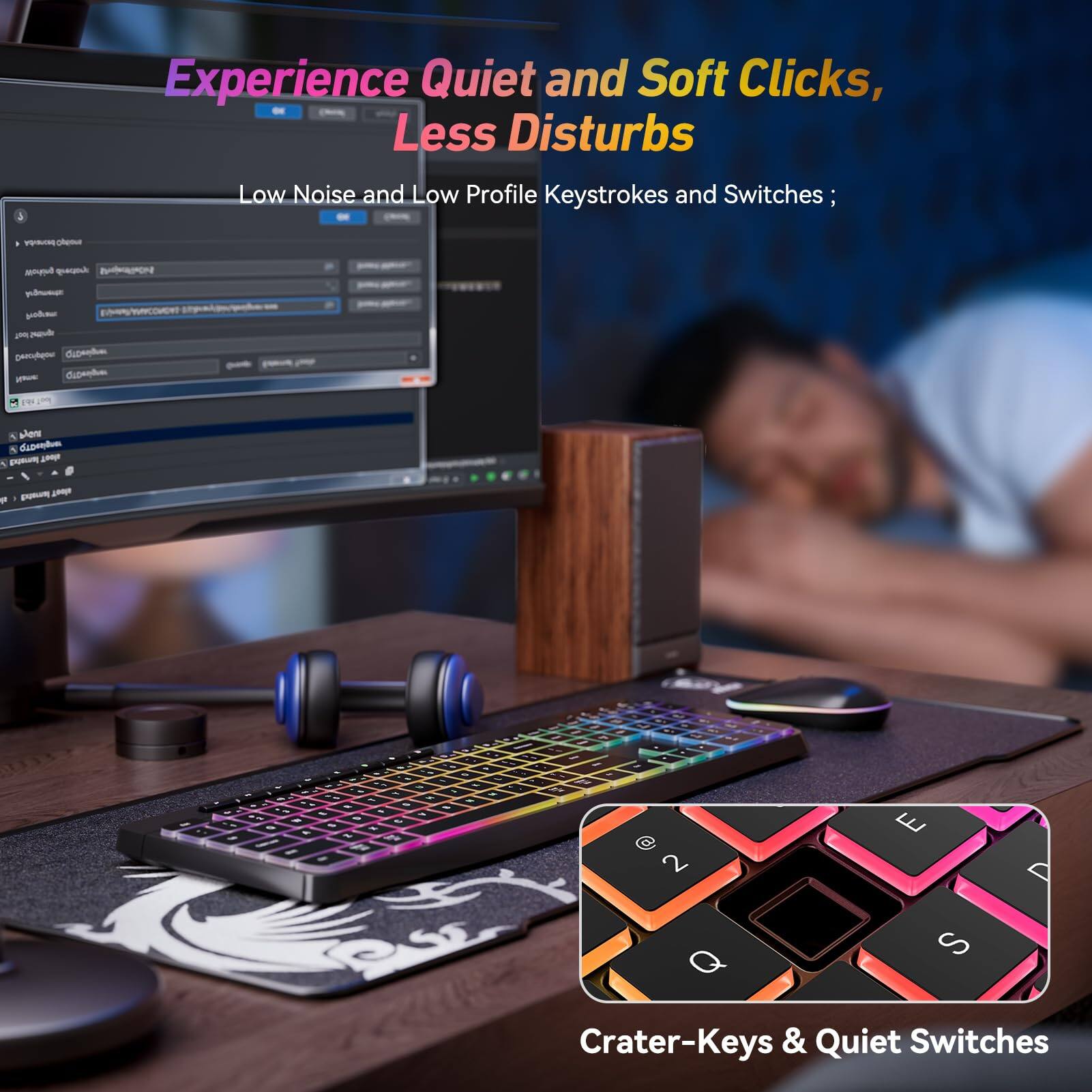 Experience Quiet and Soft Clicks, Less Disturbs  
Low Noise and Low Profile Keystrokes and Switches;  
Crater-Keys & Quiet Switches