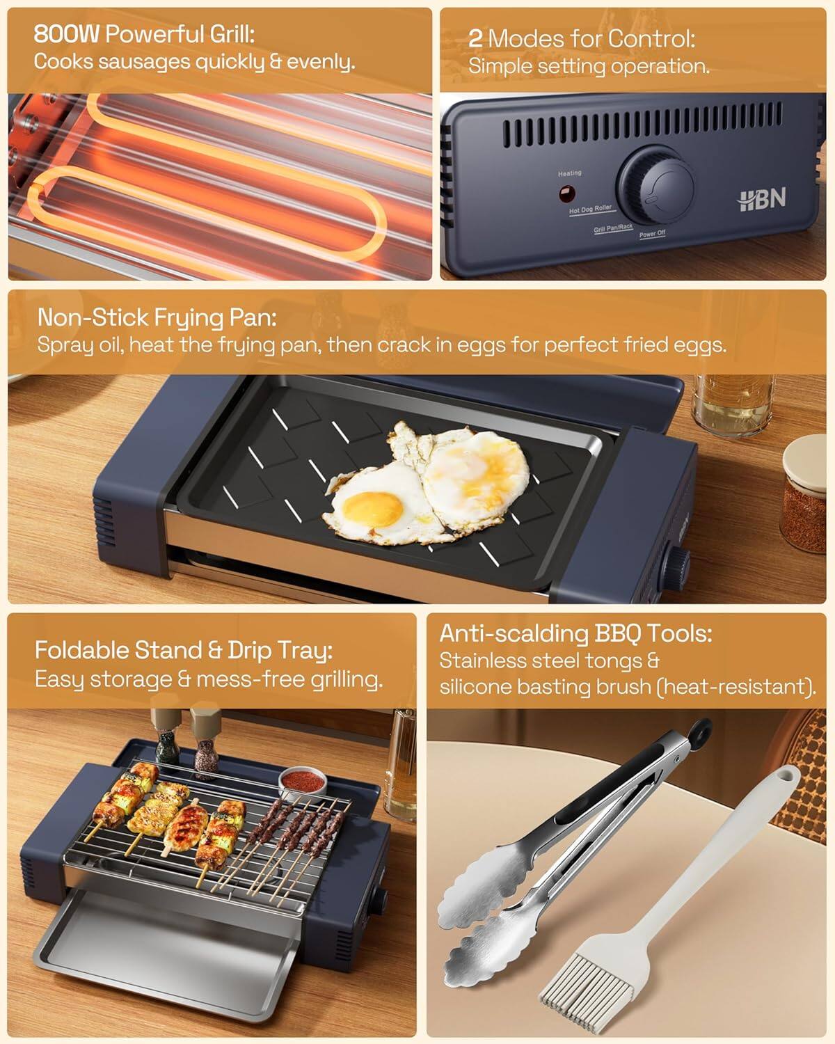 800W Powerful Grill: Cooks sausages quickly & evenly.

2 Modes for Control: Simple setting operation.

Non-Stick Frying Pan: Spray oil, heat the frying pan, then crack in eggs for perfect fried eggs.

Foldable Stand & Drip Tray: Easy storage & mess-free grilling.

Anti-scalding BBQ Tools: Stainless steel tongs & silicone basting brush (heat-resistant).