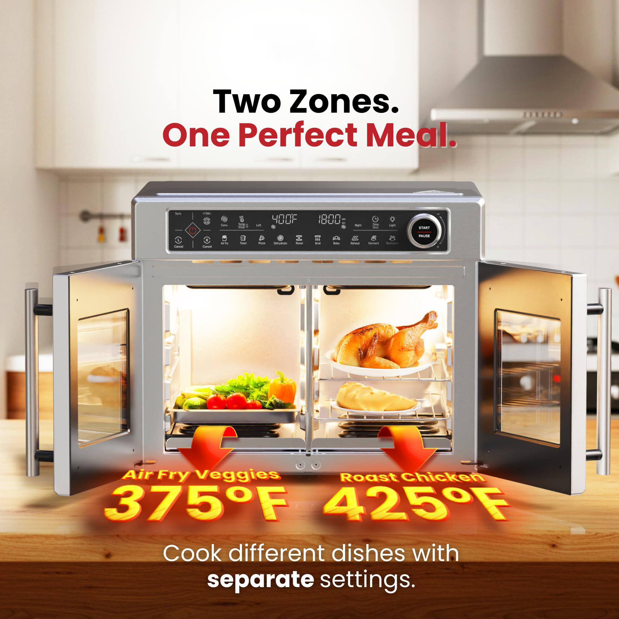 Two Zones. One Perfect Meal.

Air Fry Veggies 375°F  
Roast Chicken 425°F

Cook different dishes with separate settings.
