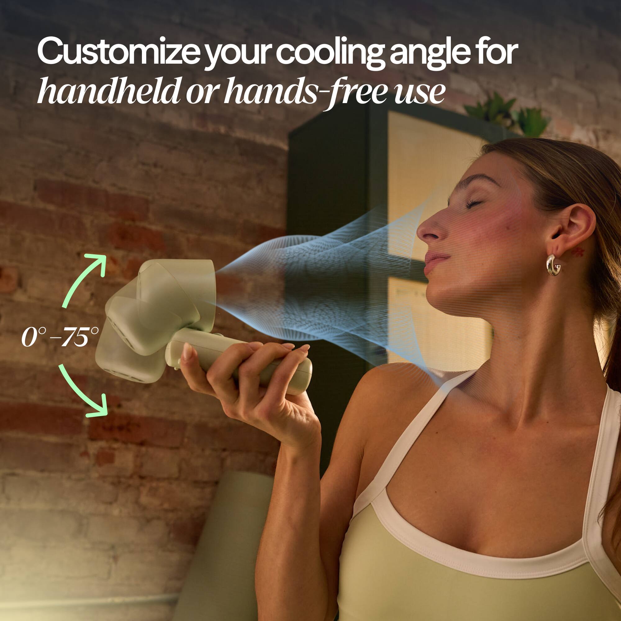 Customize your cooling angle for handheld or hands-free use  
0°–75°