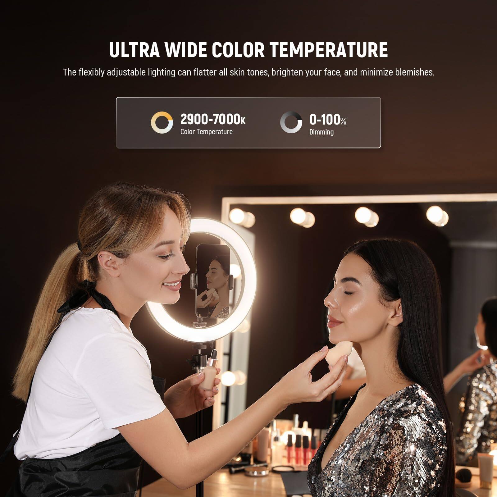 ULTRA WIDE COLOR TEMPERATURE

The flexibly adjustable lighting can flatter all skin tones, brighten your face, and minimize blemishes.

2900-7000K Color Temperature

0-100% Dimming