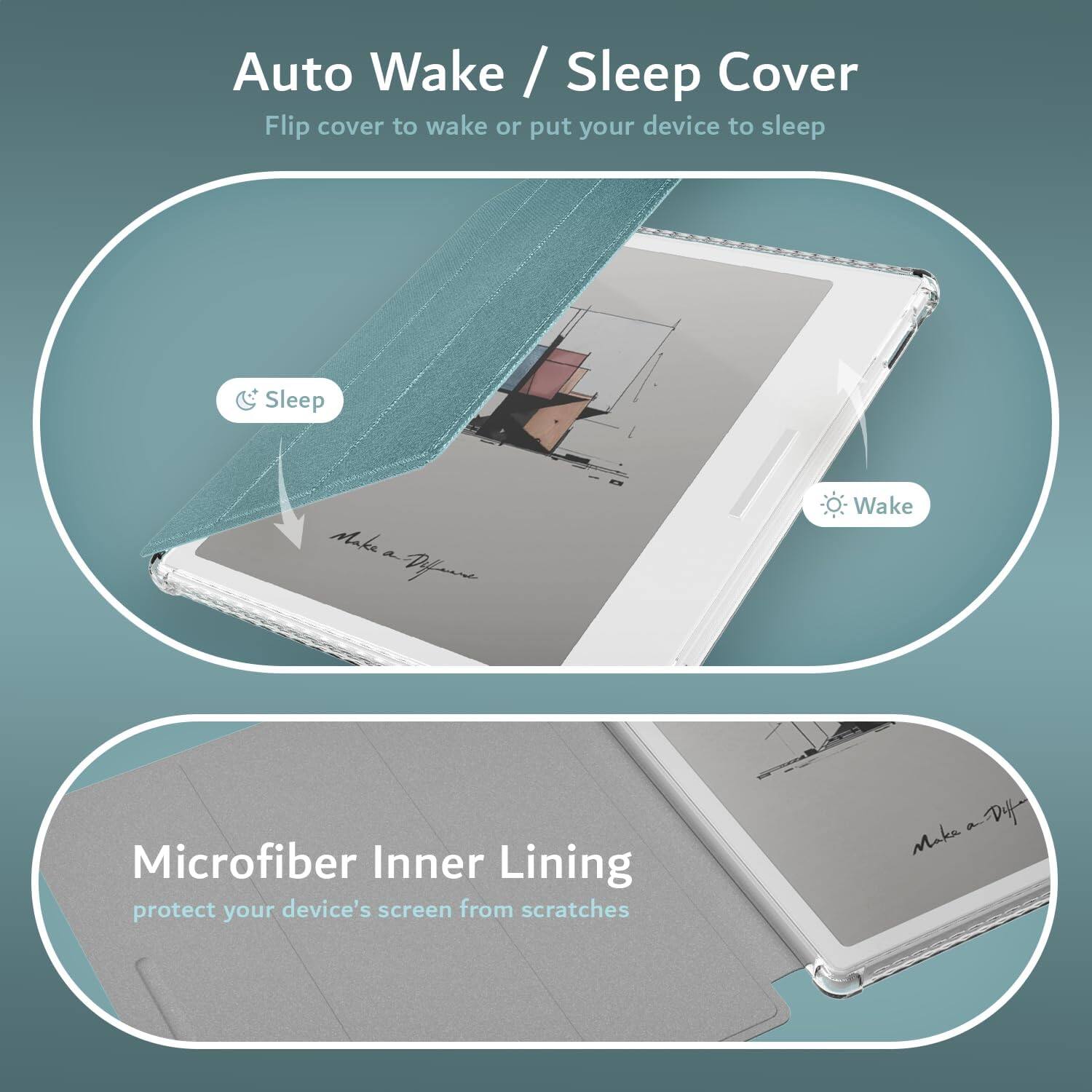 Auto Wake / Sleep Cover  
Flip cover to wake or put your device to sleep  

Sleep  
Wake  

Microfiber Inner Lining  
protect your device's screen from scratches
