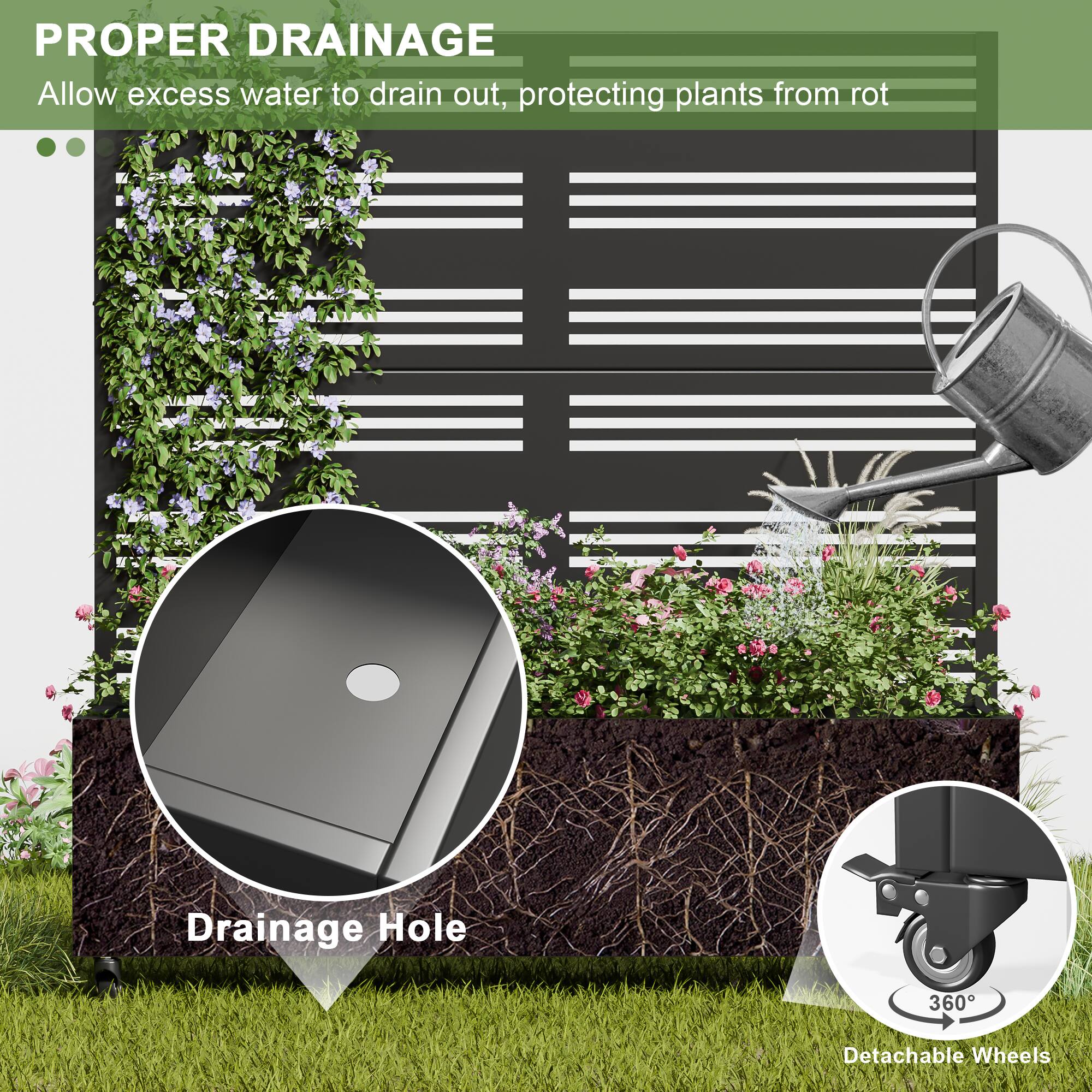 PROPER DRAINAGE  
Allow excess water to drain out, protecting plants from rot  

Drainage Hole  

360° Detachable Wheels