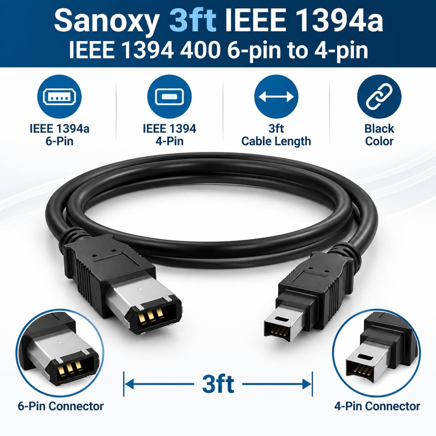 Sanoxy 3ft IEEE 1394a 400 6-pin to 4-pin

IEEE 1394a 6-Pin
IEEE 1394 4-Pin
3ft Cable Length
Black Color
6-Pin Connector
3ft
4-Pin Connector