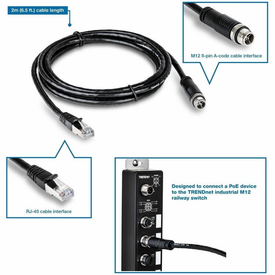 2m (6.5 ft.) cable length

M12 8-pin A-code cable interface

RJ-45 cable interface

Designed to connect a PoE device to the TRENDnet industrial M12 railway switch