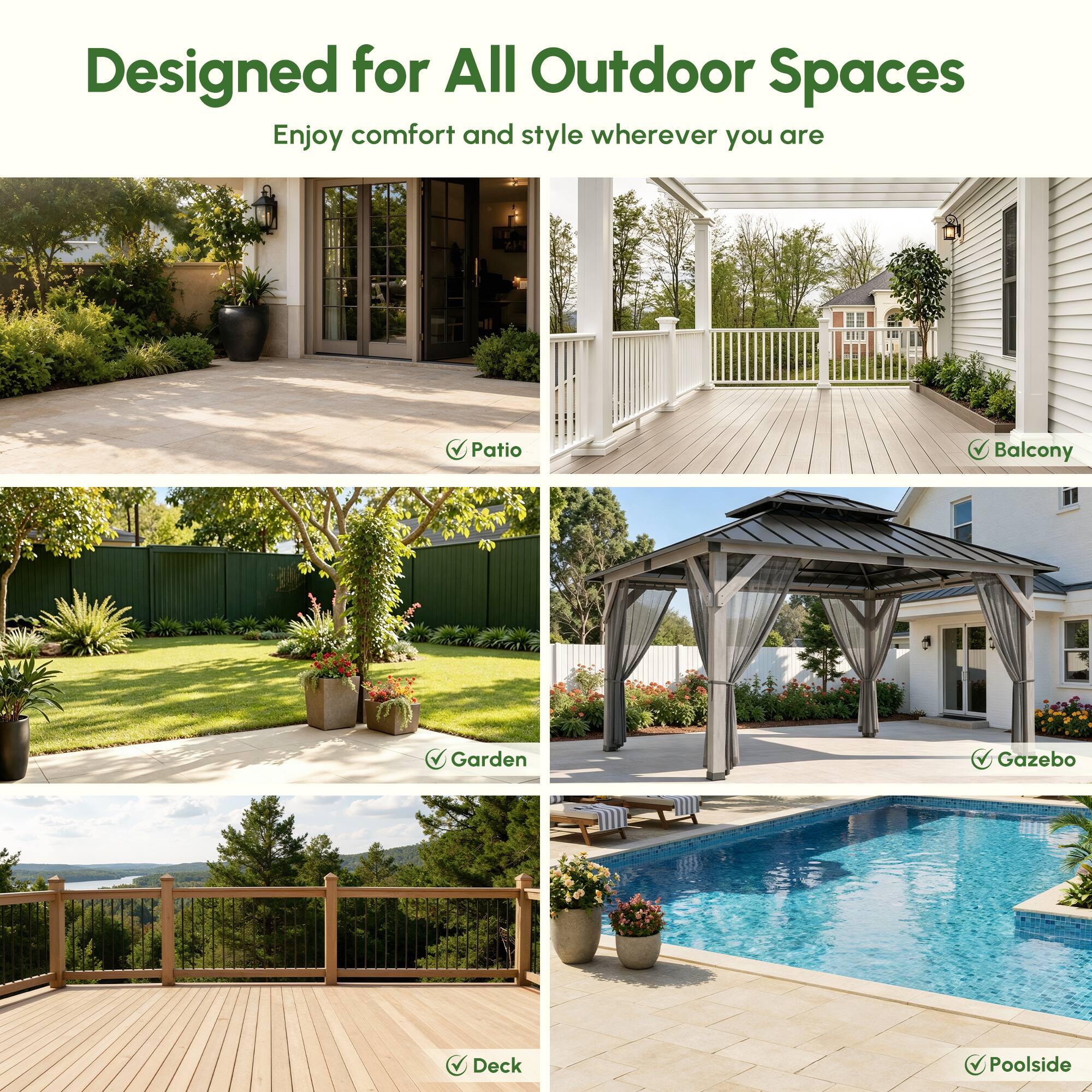 Designed for All Outdoor Spaces  
Enjoy comfort and style wherever you are  

- Patio  
- Balcony  
- Garden  
- Deck  
- Gazebo  
- Poolside