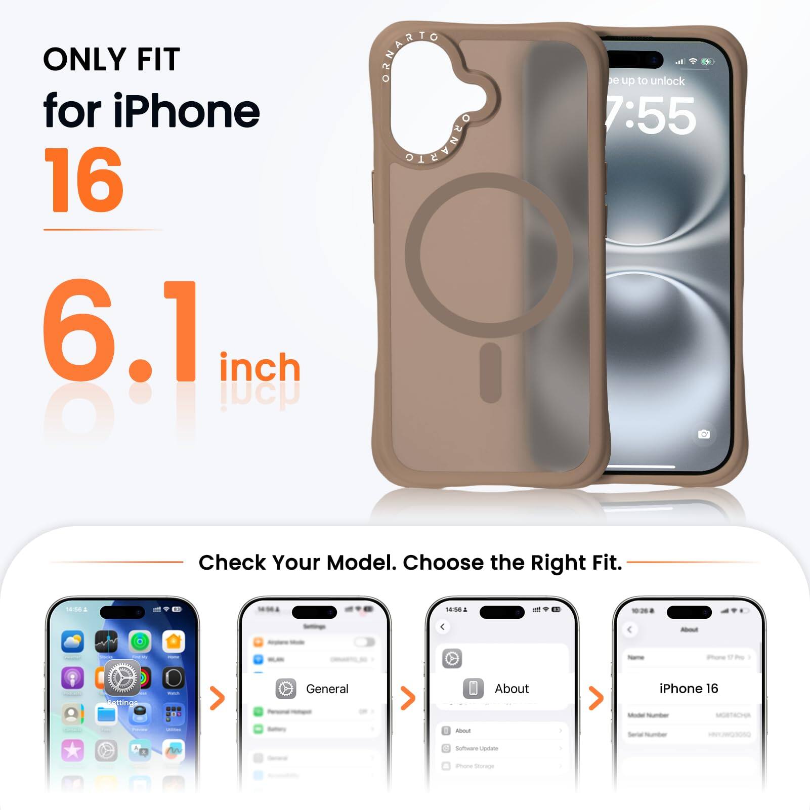 ONLY FIT for iPhone 16 6.1 inch

ORNATO OLEVHEO

1. Swipe up to unlock
7:55

Check Your Model. Choose the Right Fit.

18:56 2 4 - 14:54

Pore tting

General
About iPhone 16
Software Update