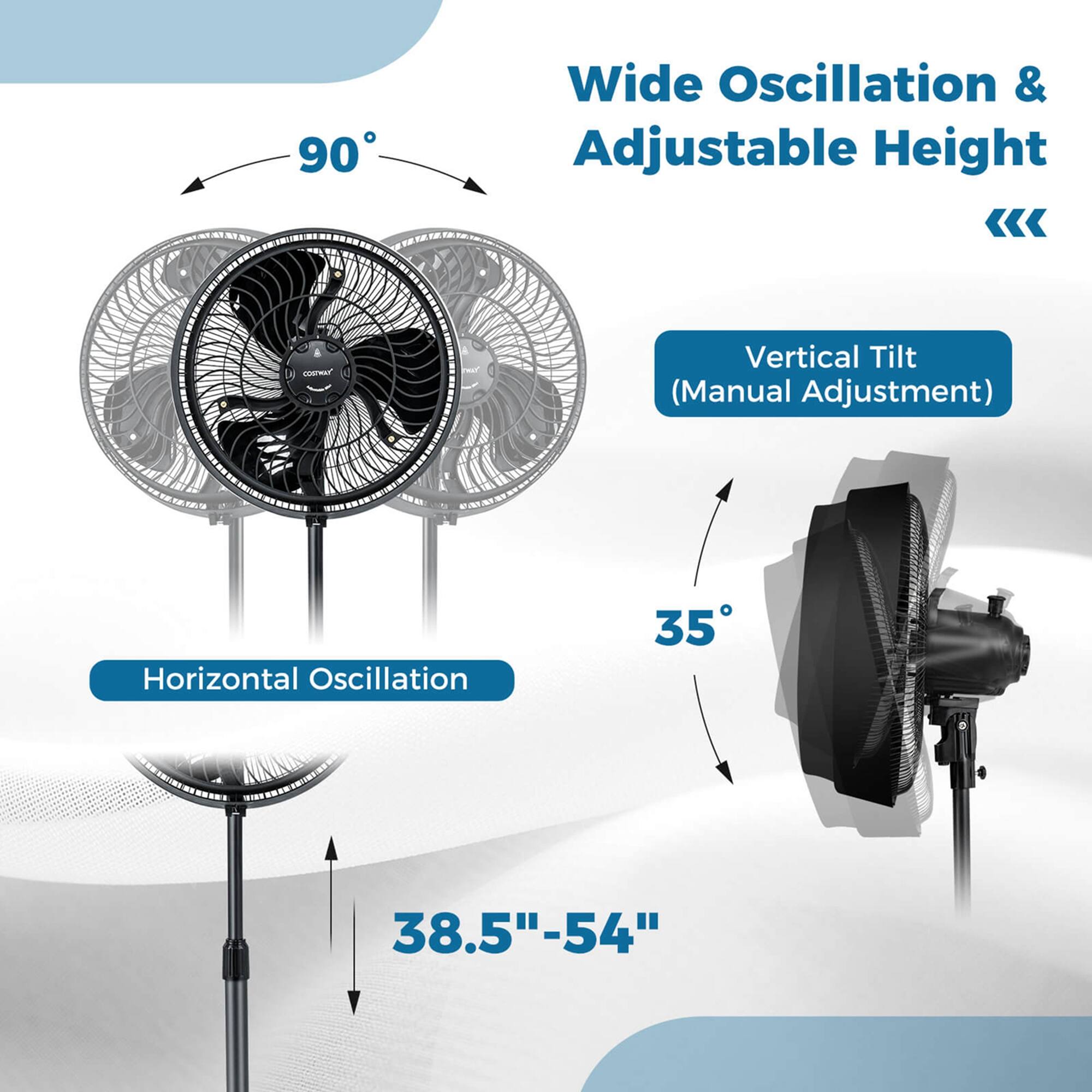 Wide Oscillation & Adjustable Height < Vertical Tilt (Manual Adjustment) Horizontal Oscillation 35 38.5"-54"