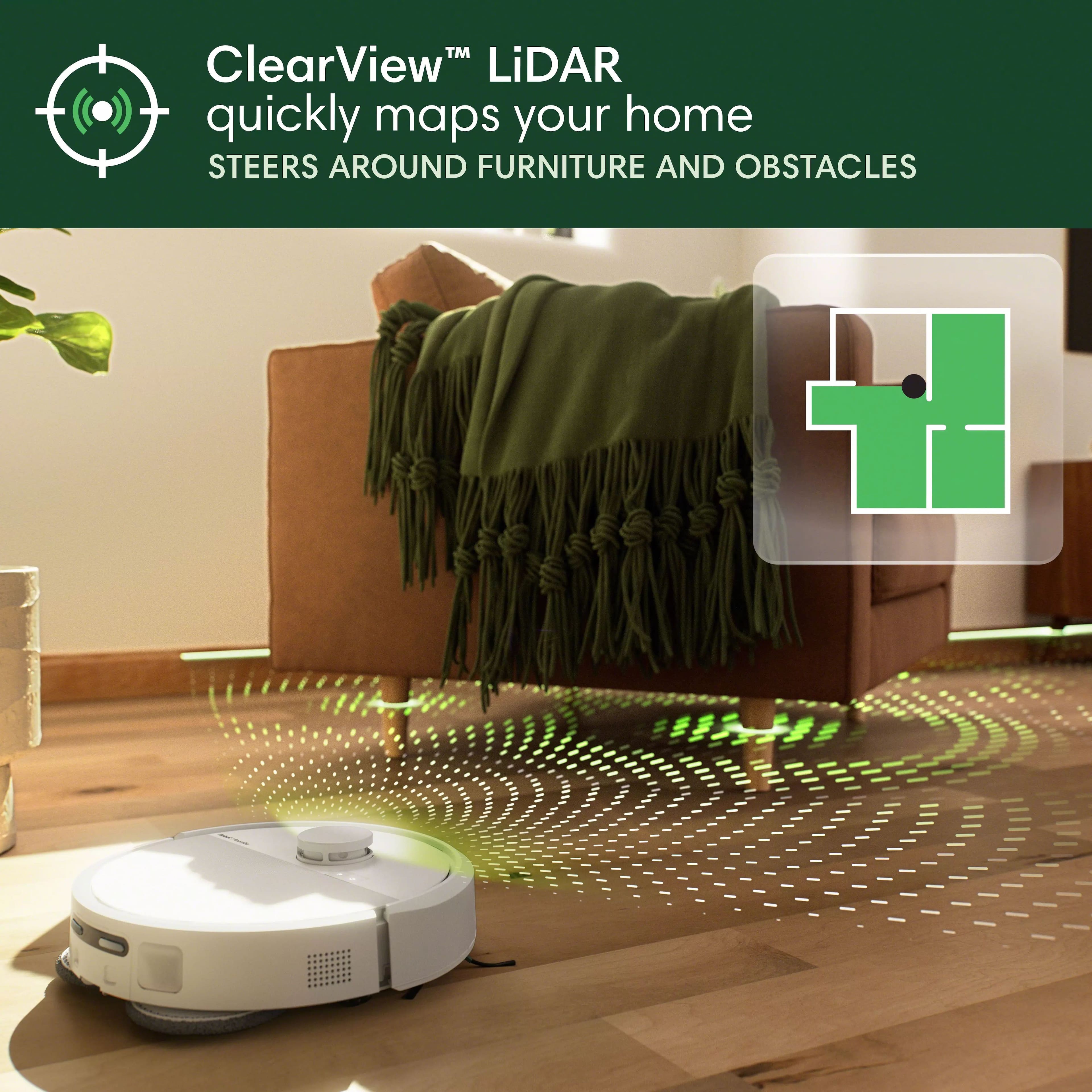 ClearView LiDAR quickly maps your home, steering around furniture and obstacles.