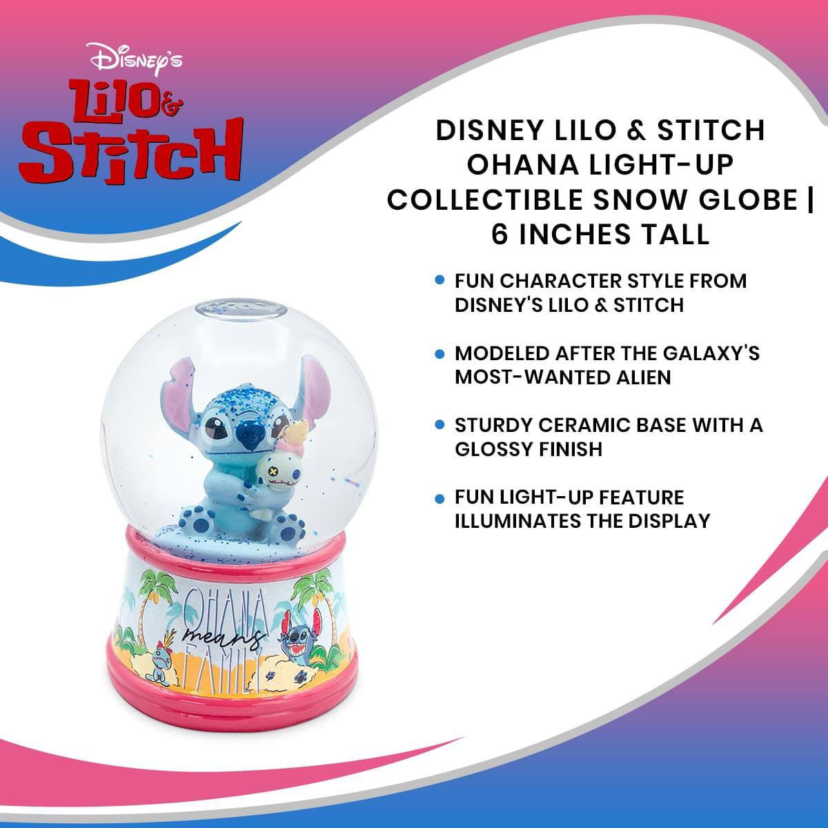 Disney's Lilo & Stitch

Disney Lilo & Stitch Ohana Light-Up Collectible Snow Globe | 6 Inches Tall

- Fun character style from Disney's Lilo & Stitch
- Modeled after the galaxy's most-wanted alien
- Sturdy ceramic base with a glossy finish
- Fun light-up feature illuminates the display

Ohana means family