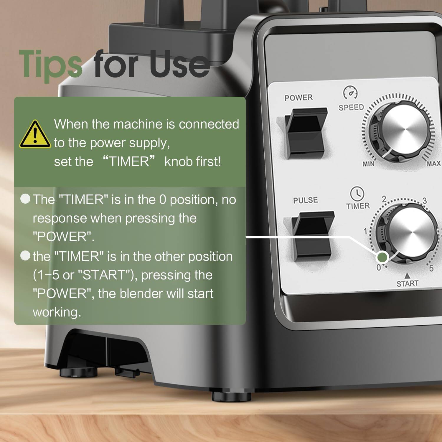 Tips for Use

When the machine is connected to the power supply, set the "TIMER" knob first!

The "TIMER" is in the 0 position, no response when pressing the "POWER".

The "TIMER" is in the other position (1-5 or "START"), pressing the "POWER", the blender will start working.