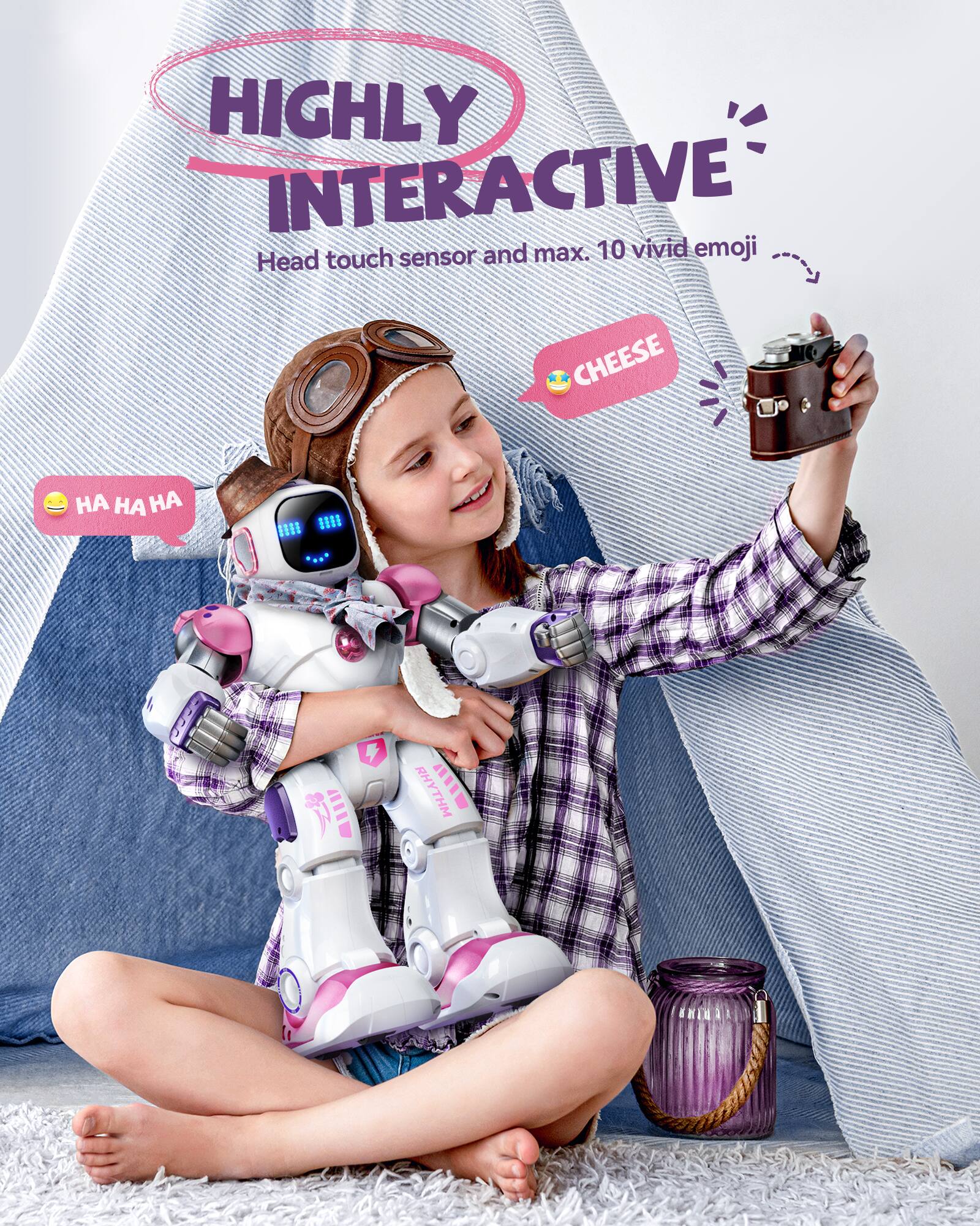 HIGHLY INTERACTIVE  
Head touch sensor and max. 10 vivid emoji  

CHEESE  

HA HA HA