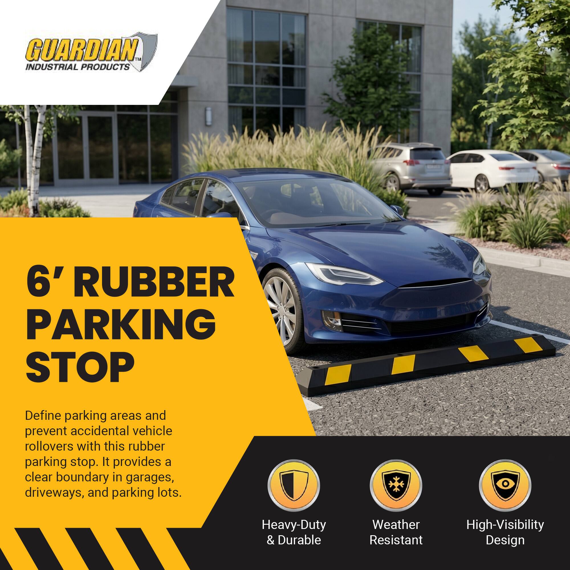 GUARDIAN  
INDUSTRIAL PRODUCTS  

6' RUBBER PARKING STOP  

Define parking areas and prevent accidental vehicle rollovers with this rubber parking stop. It provides a clear boundary in garages, driveways, and parking lots.  

- Heavy-Duty & Durable  
- Weather Resistant  
- High-Visibility Design