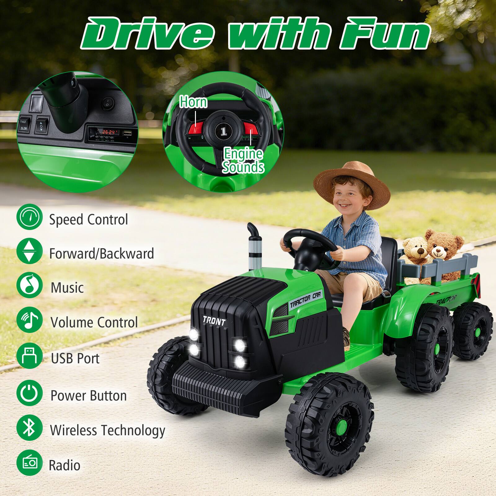 Drive with Fun

- Speed Control
- Forward/Backward
- Music
- Volume Control
- USB Port
- Power Button
- Wireless Technology
- Radio
- Horn
- Engine Sounds