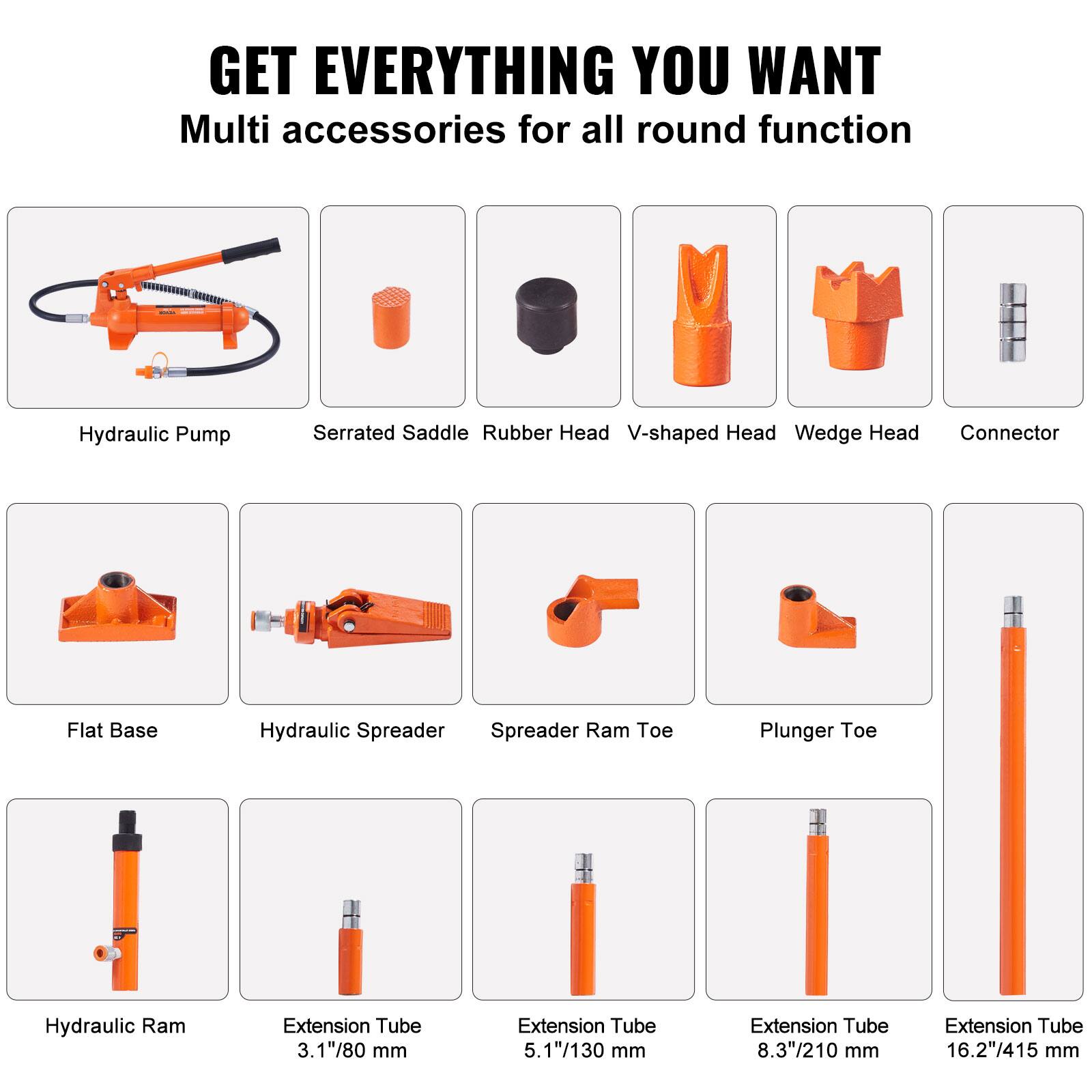 GET EVERYTHING YOU WANT  
Multi accessories for all round function  
Hydraulic Pump  
Serrated Saddle  
Rubber Head  
V-shaped Head  
Wedge Head  
Connector  
Flat Base  
Hydraulic Spreader  
Spreader Ram Toe  
Plunger Toe  
Hydraulic Ram  
Extension Tube 3.1"/80 mm  
Extension Tube 5.1"/130 mm  
Extension Tube 8.3"/210 mm  
Extension Tube 16.2"/415 mm