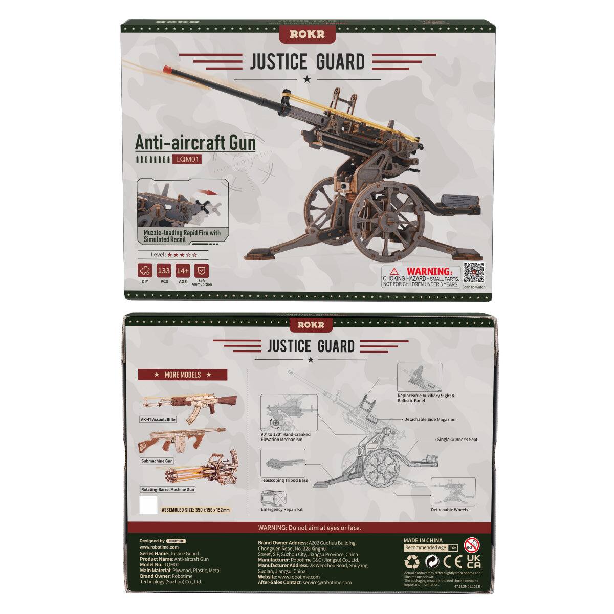 ROKR  
JUSTICE GUARD  
Anti-aircraft Gun LQM01  
Muzzle-loading Rapid Fire with Simulated Recoil  
Level: DIY  
133 14+ PCS AGE Talls inmunition  
WARNING: CHOKING HAZARD SMALL PARTS NOT FOR CHILDREN UNDER 3 YEARS  

ROKR  
JUSTICE GUARD  
MORE MODELS  
Replaceable Auxiliary Sight Ballistic Panel  
AK-47 Assault Rifle  
Detachable Side Magazine  
90 to 130 Hand cranked Elevation Mechanism  
Single Gunner's Seat  
Submachine Gun  
Rotating Barrel Machine Gun  
Telescoping Tripod Base  
ASSEMBLED SIZE: 158 152mm  
Emergency Repair Kit  
Detachable Wheels  
WARNING: Do not aim at eyes or face.  

Designed by SOBOTIME - COOKIE Series Name: Justice Guard  
Product Name: Anti-aircraft Gun  
Model No.: LQM01  
Main Material: Plywood, Plastic, Metal  
Brand Owner: Kobobme Technology Suzhou Co., Ltd.  
Brand Owner Address: A202 Guohua Building, Chongwen Road, No. Kinghu Street, SIR, Suzhou City, Jiangsu