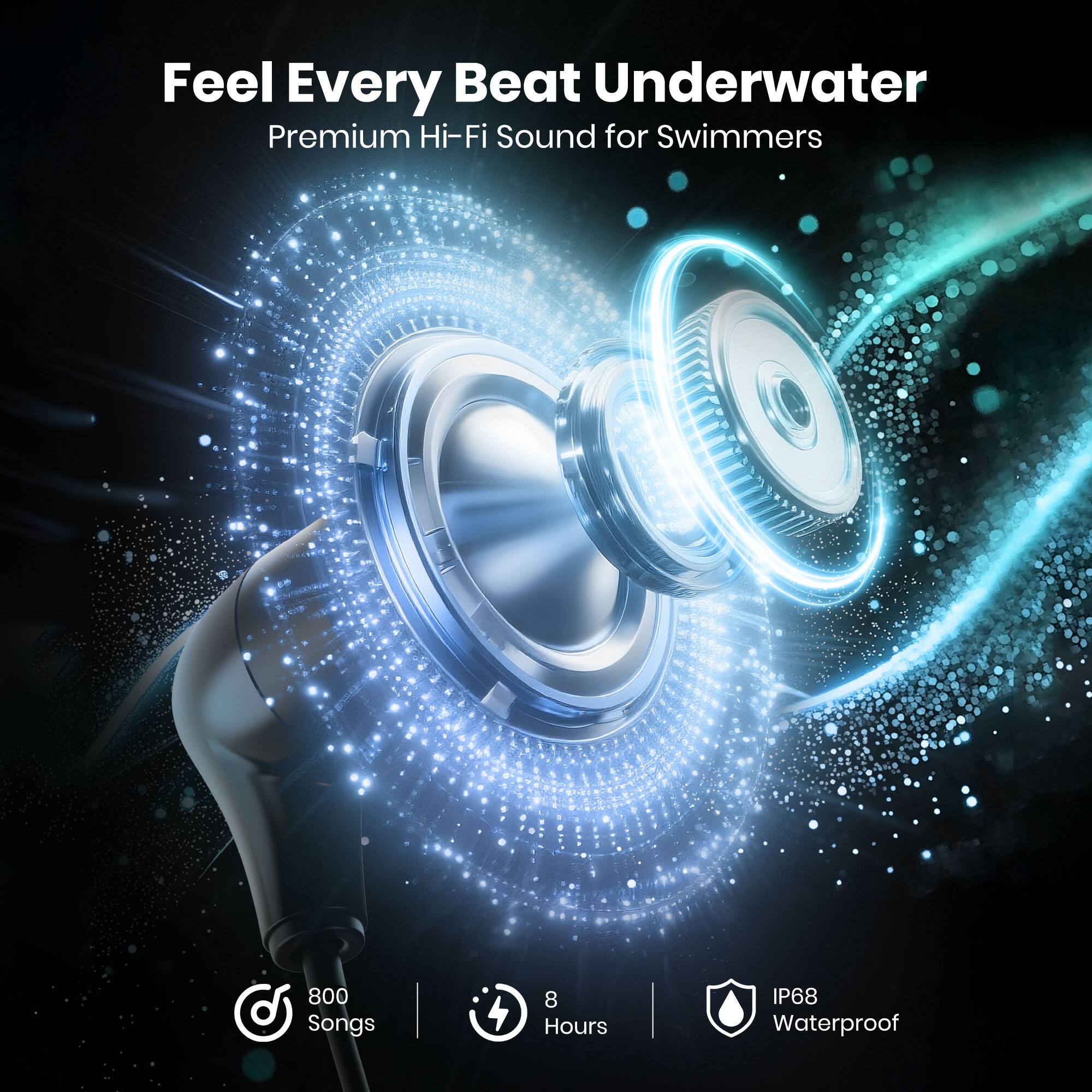 Feel Every Beat Underwater  
Premium Hi-Fi Sound for Swimmers  
800 Songs | 8 Hours IP68 Waterproof