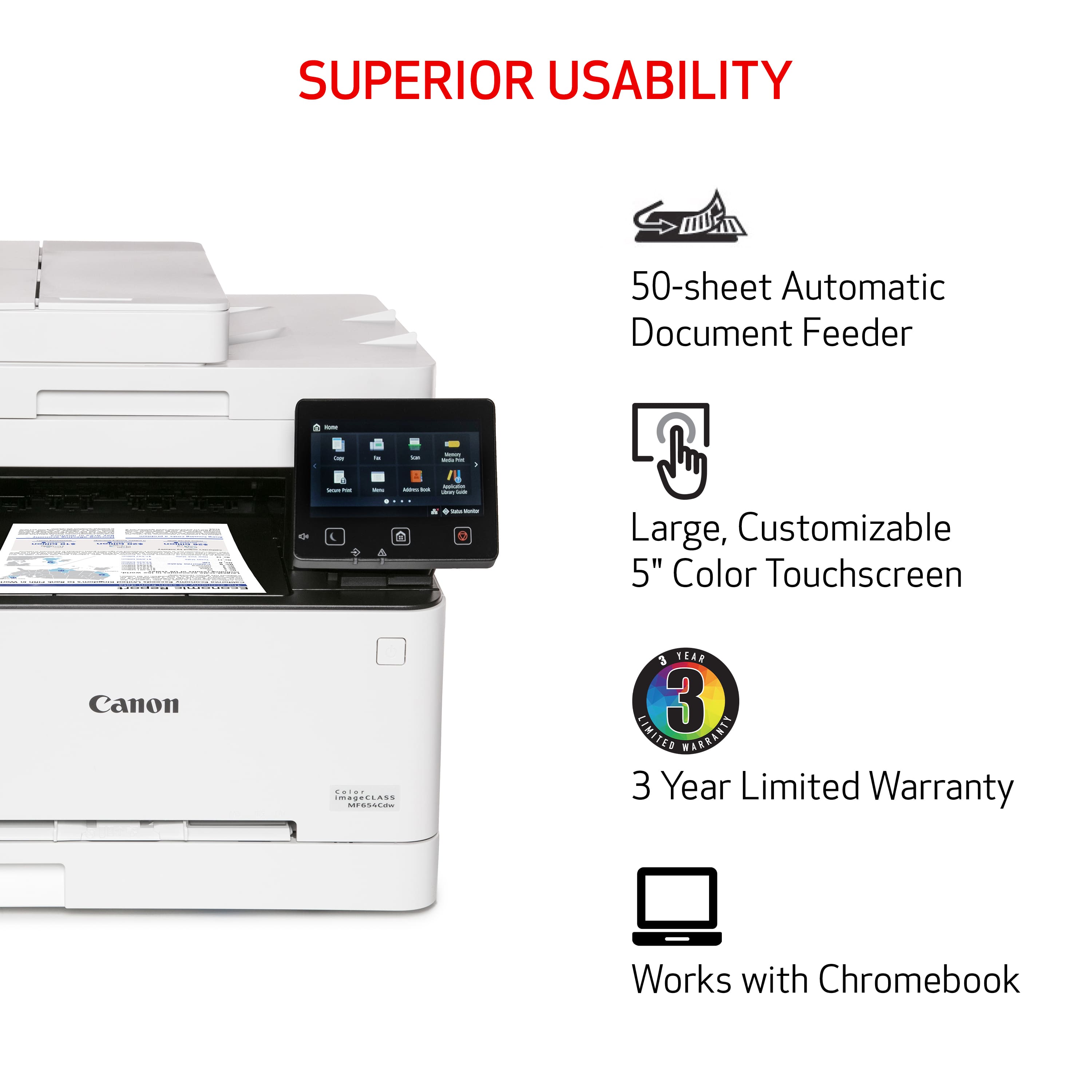 The text on the image can be grouped and corrected as follows:
Superior Usability:
* 50-sheet Automatic Document Feeder
* Large, Customizable 5" Color Touchscreen
* Canon Color Printer
* 3 Year Limited Warranty
* Works with Chromebook
This information highlights the key features and benefits of the Canon printer, emphasizing its superior usability and compatibility with Chromebooks. The 50-sheet Automatic Document Feeder and the large, customizable 5" Color Touchscreen provide convenience and ease of use for the user. Additionally, the 3 Year Limited Warranty offers peace of mind and assurance of the product's quality.