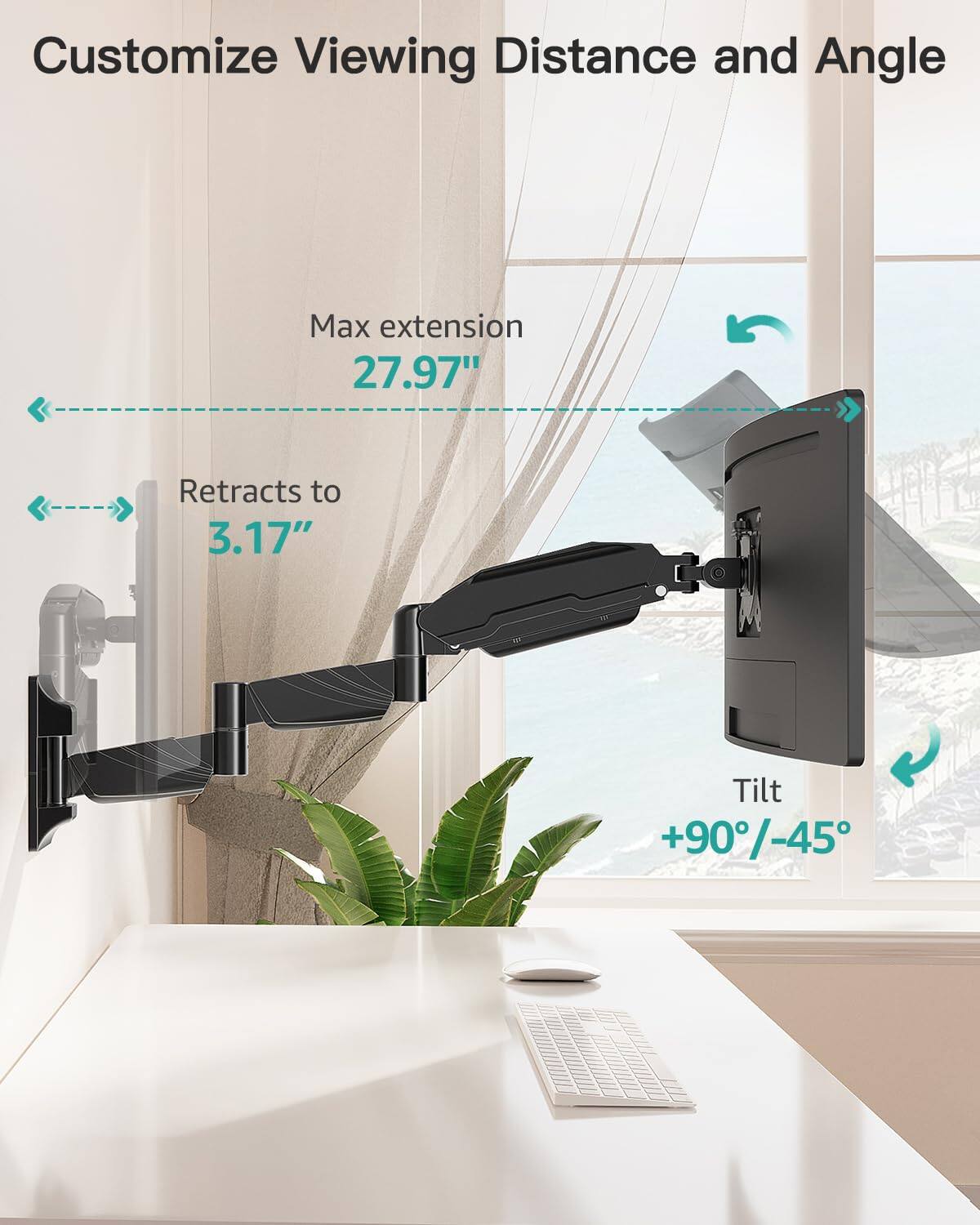 Customize Viewing Distance and Angle

Max extension 27.97"

Retracts to 3.17"

Tilt +90°/-45°