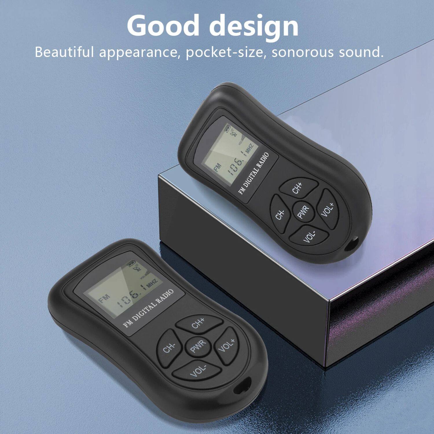 Good design  
Beautiful appearance, pocket-size, sonorous sound.  

FM 106.6  
FM DIGITAL RADIO  

CH+  
CH-  
PWR  
VOL+  
VOL-
