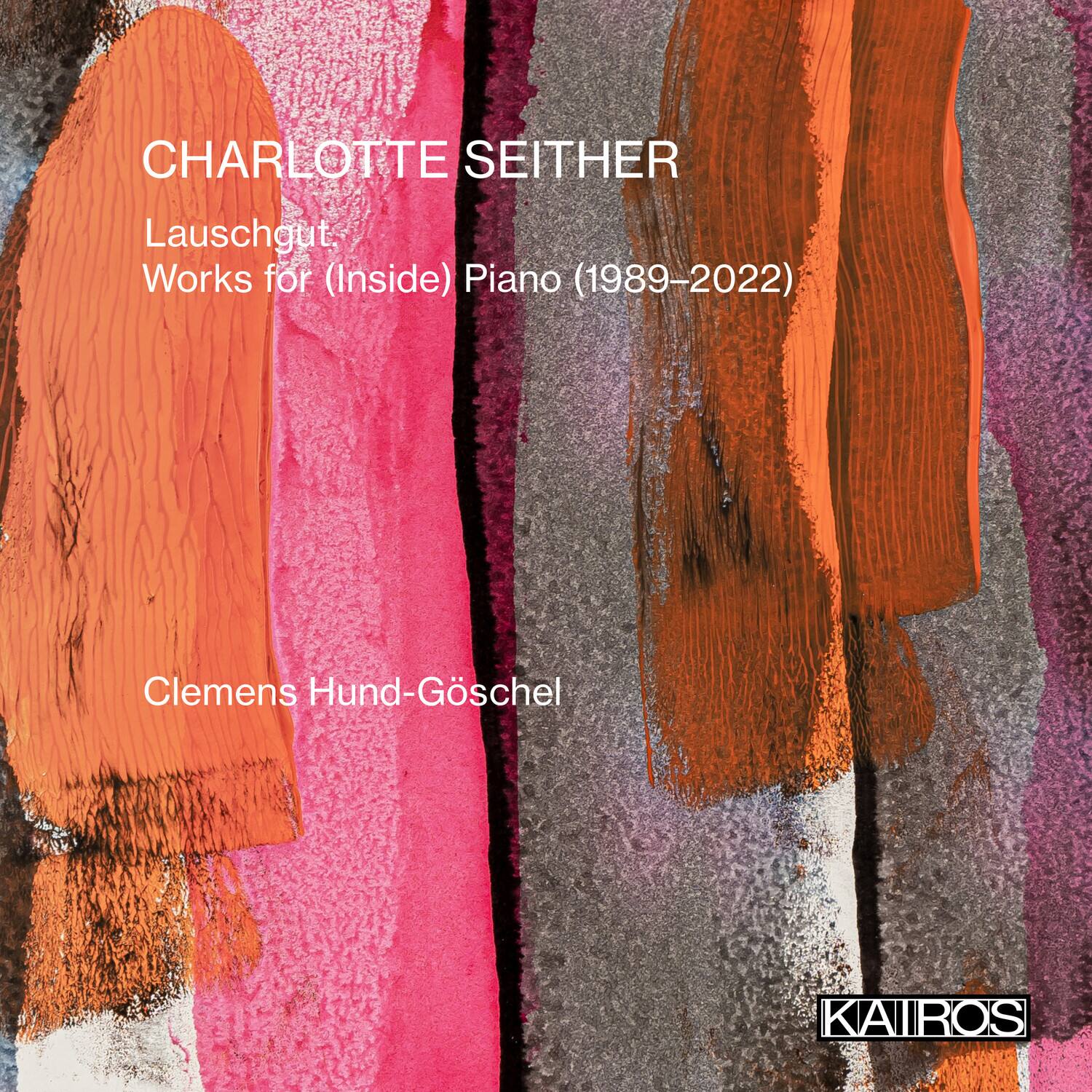 CHARLOTTE SEITHER  
Lauschgut  
Works for (Inside) Piano (1989-2022)  
Clemens Hund-Göschel  
KAIROS
