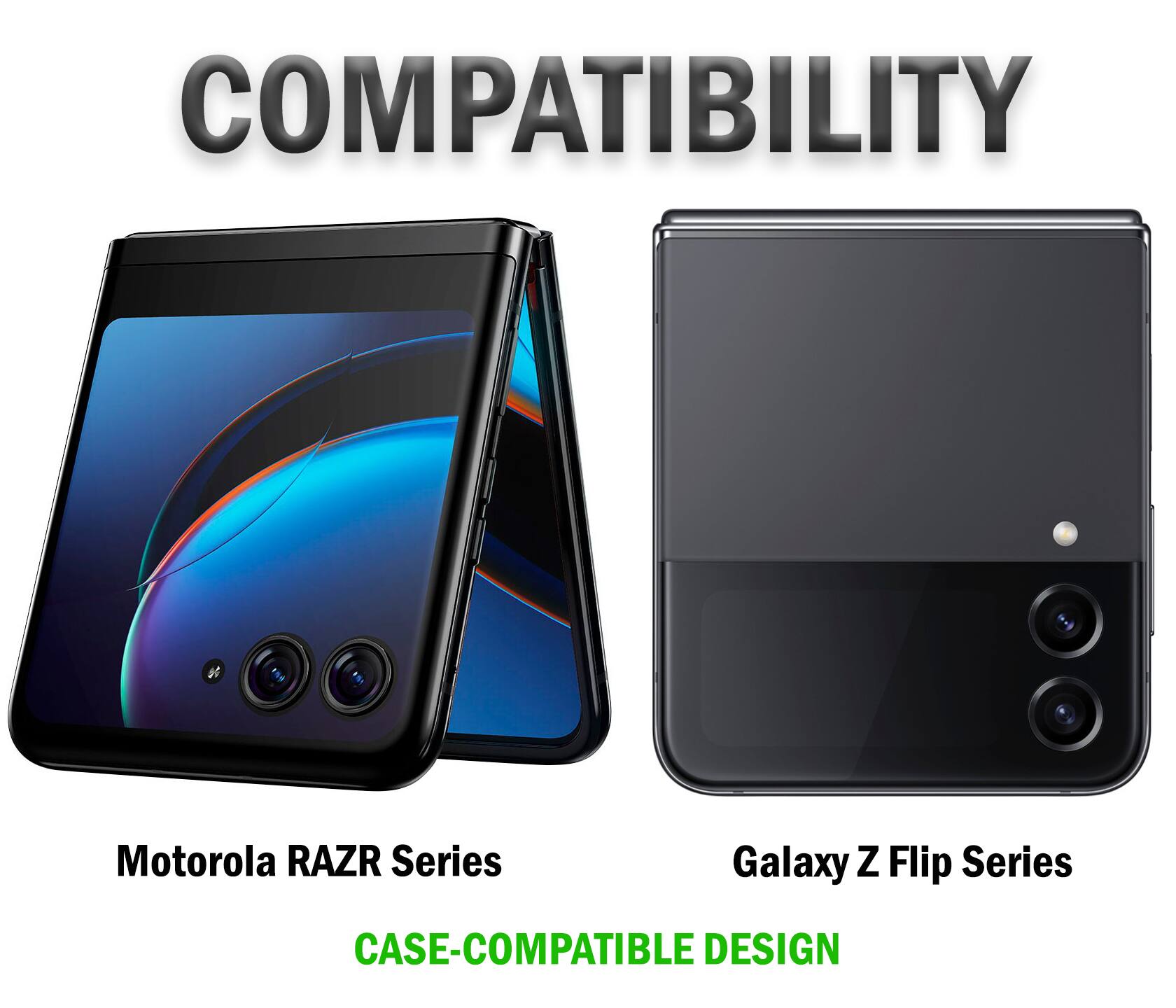 COMPATIBILITY

Motorola RAZR Series

Galaxy Z Flip Series

CASE-COMPATIBLE DESIGN