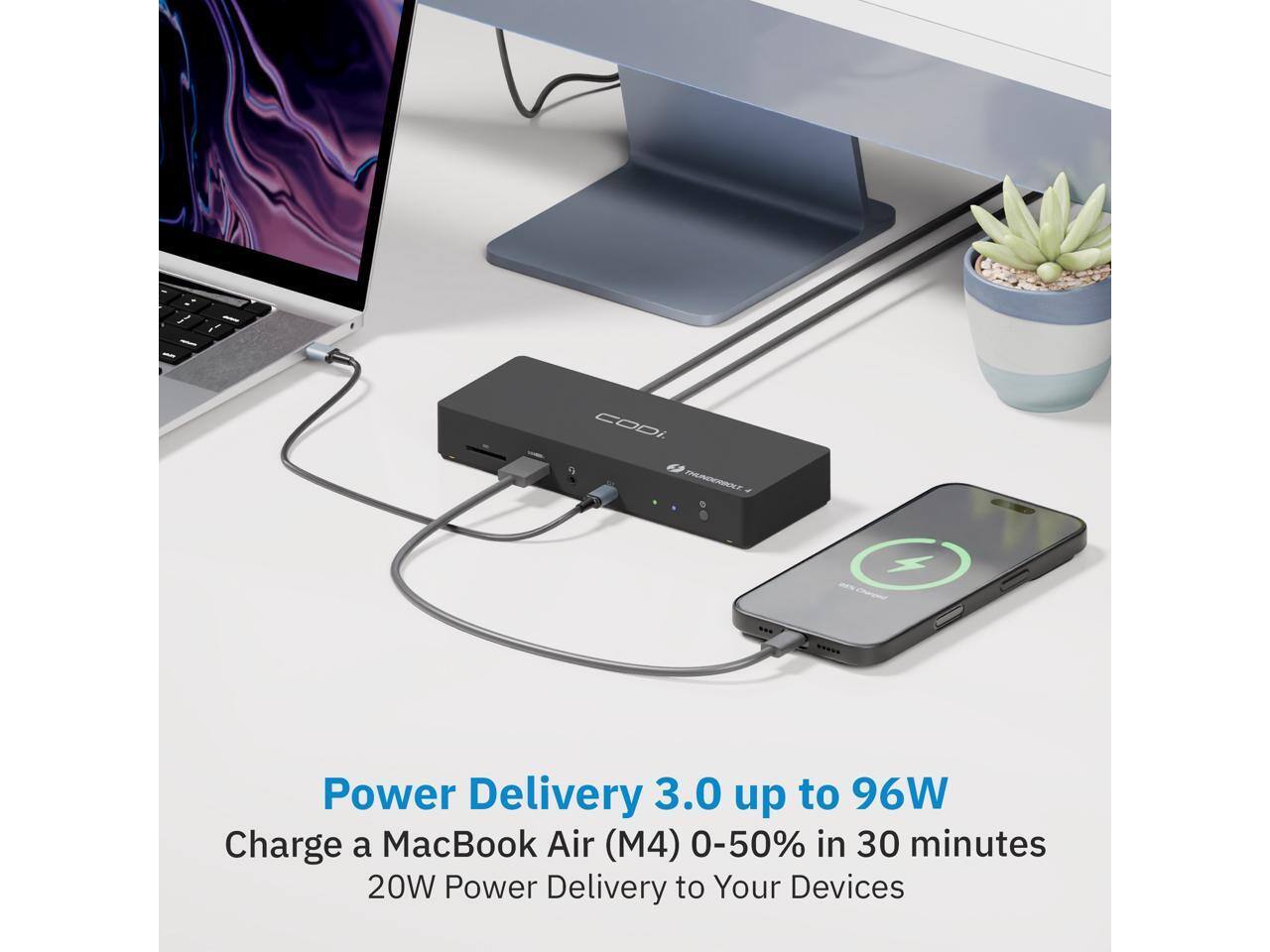 Power Delivery 3.0 up to 96W  
Charge a MacBook Air (M4) 0-50% in 30 minutes  
20W Power Delivery to Your Devices