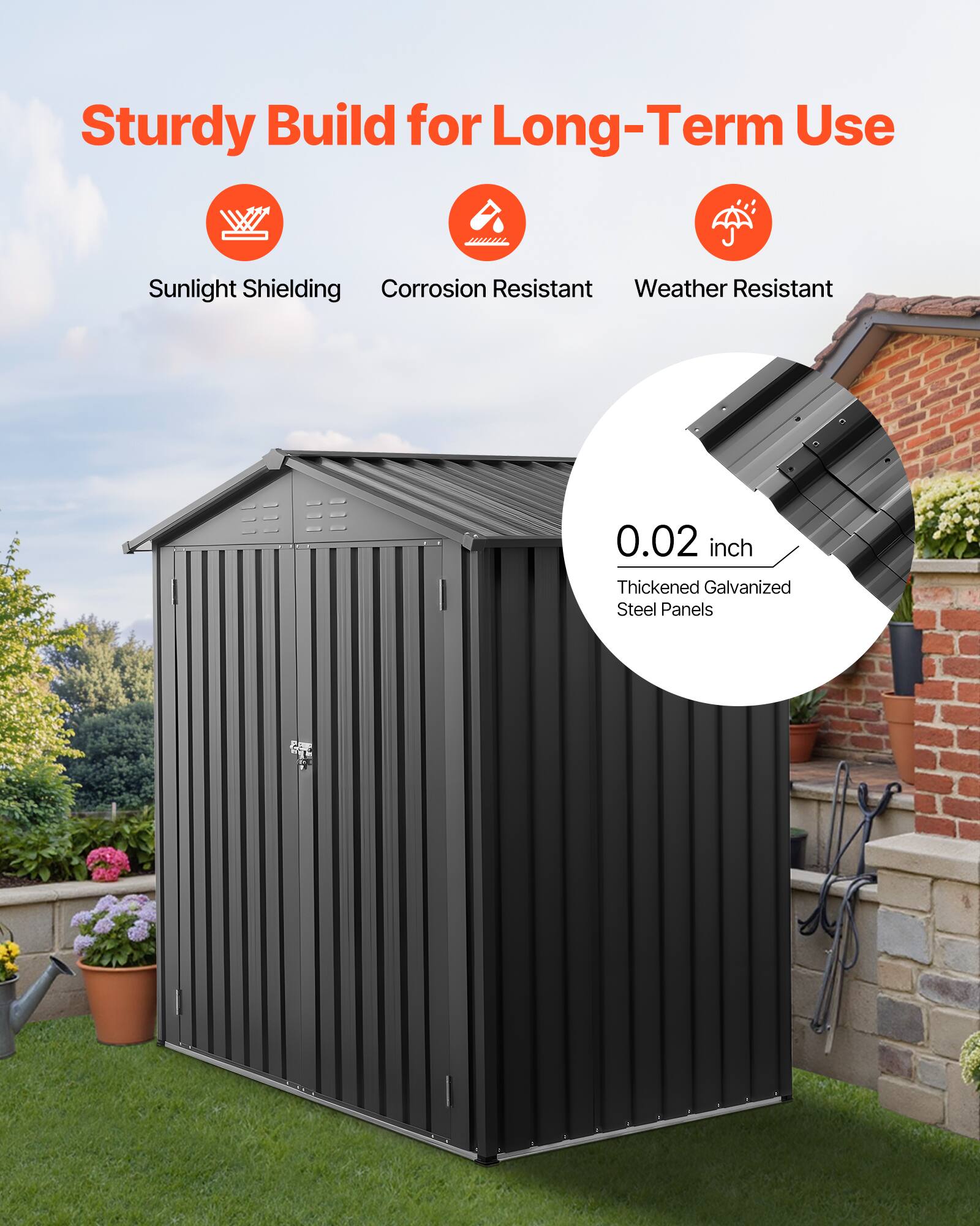 Sturdy Build for Long-Term Use

- Sunlight Shielding
- Corrosion Resistant
- Weather Resistant

0.02 inch Thickened Galvanized Steel Panels
