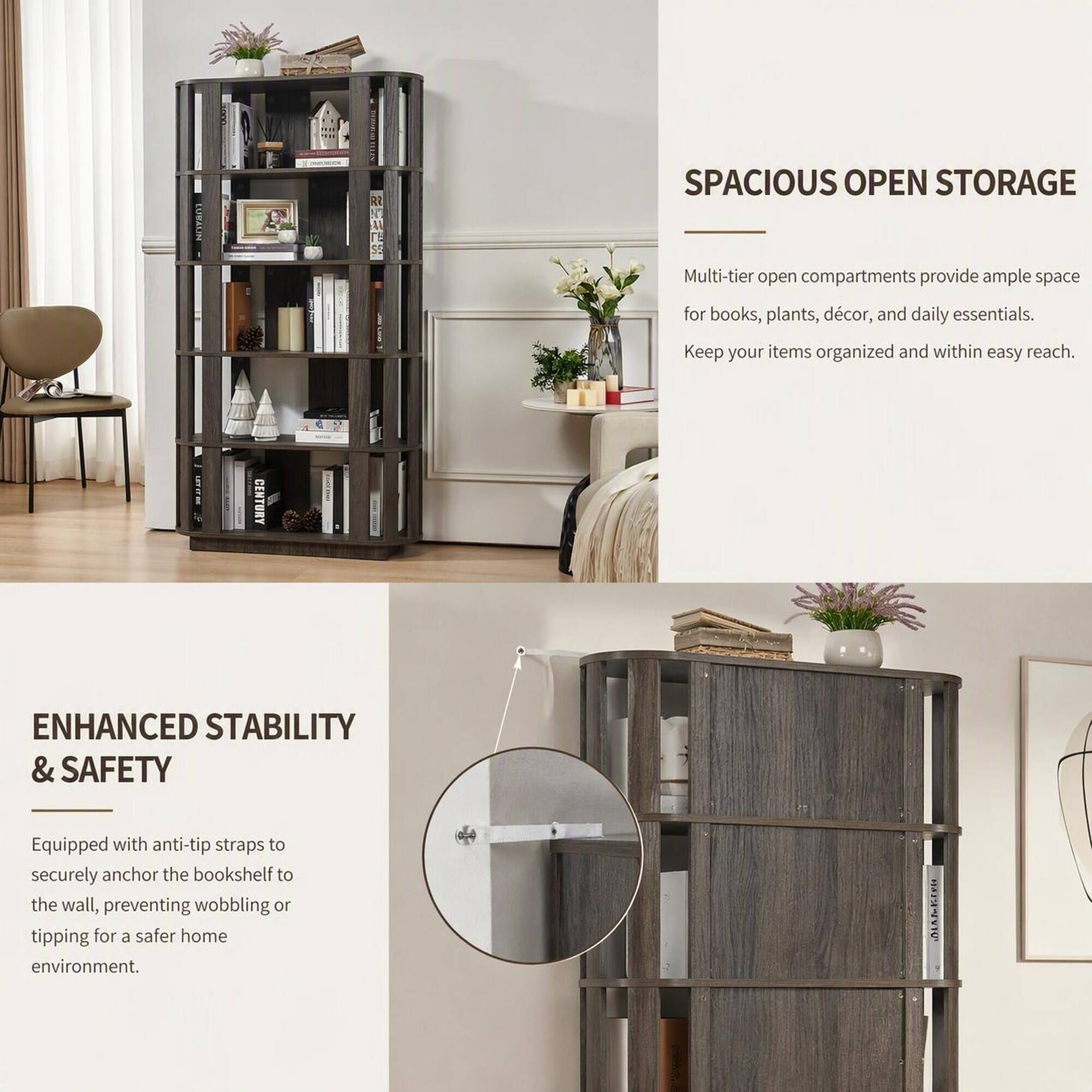 SPACIOUS OPEN STORAGE  
Multi-tier open compartments provide ample space for books, plants, décor, and daily essentials. Keep your items organized and within easy reach.

ENHANCED STABILITY & SAFETY  
Equipped with anti-tip straps to securely anchor the bookshelf to the wall, preventing wobbling or tipping for a safer home environment.
