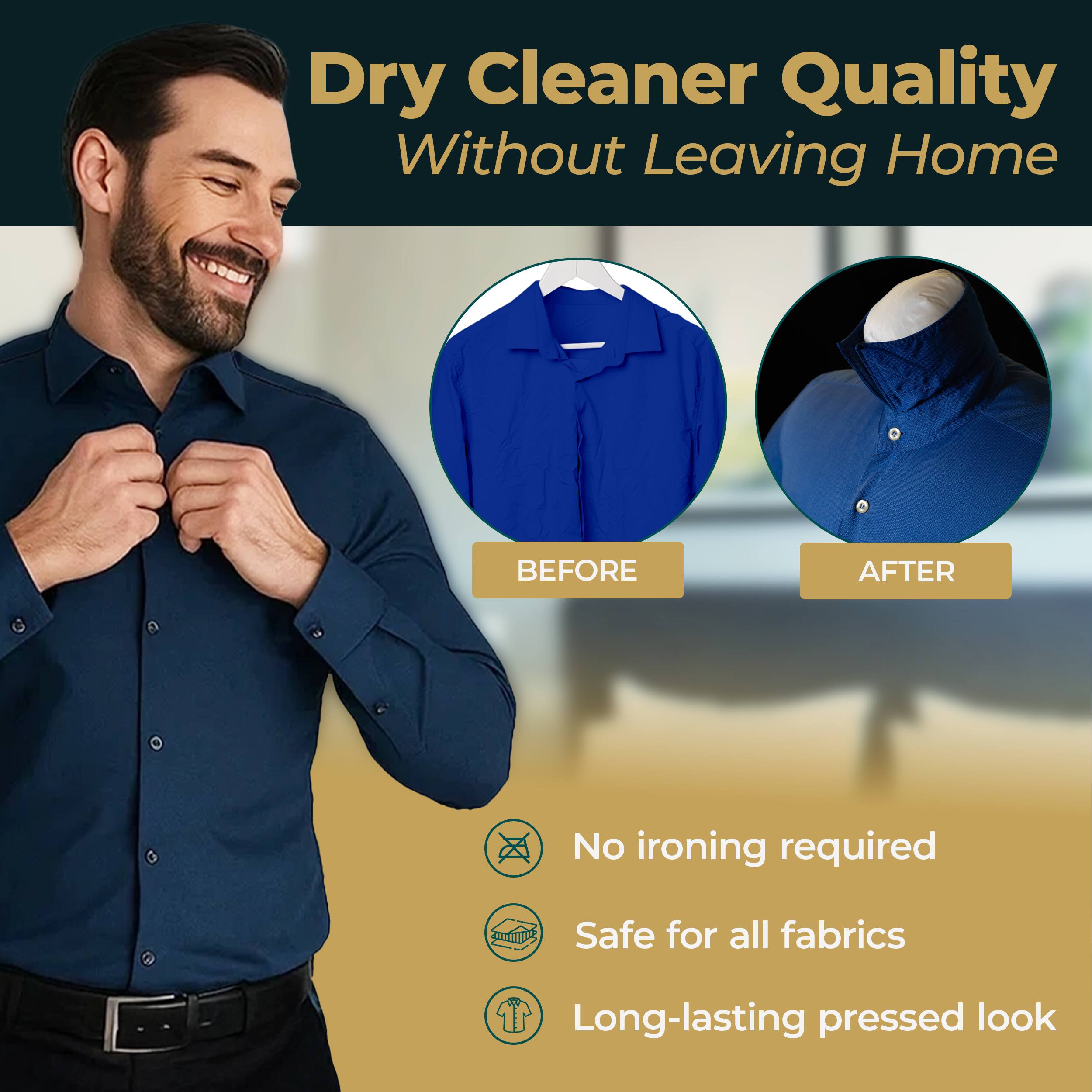 Dry Cleaner Quality Without Leaving Home

BEFORE AFTER

No ironing required  
Safe for all fabrics  
Long-lasting pressed look