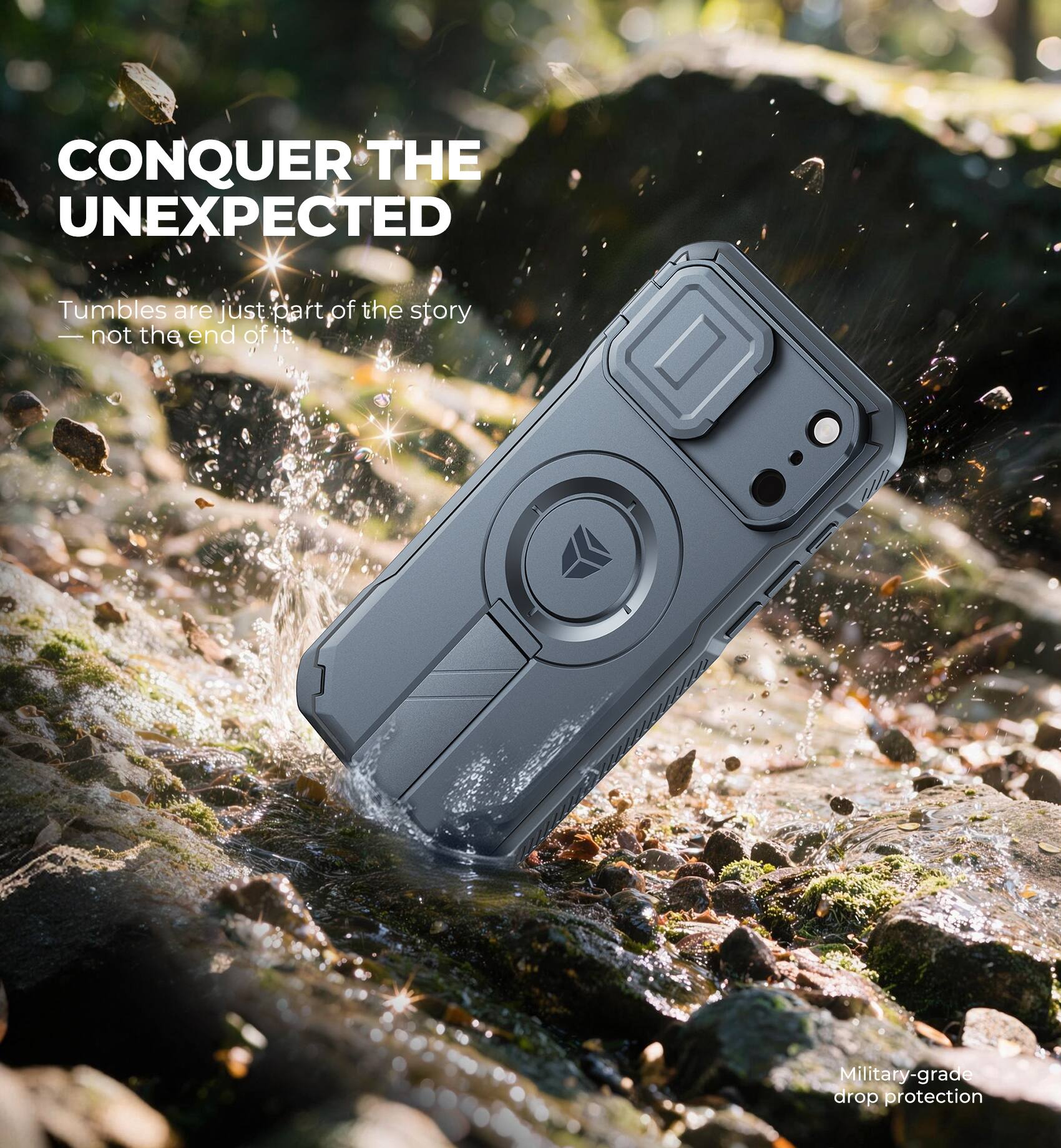 CONQUER THE UNEXPECTED  
Tumbles are just part of the story — not the end of it.  
Military-grade drop protection