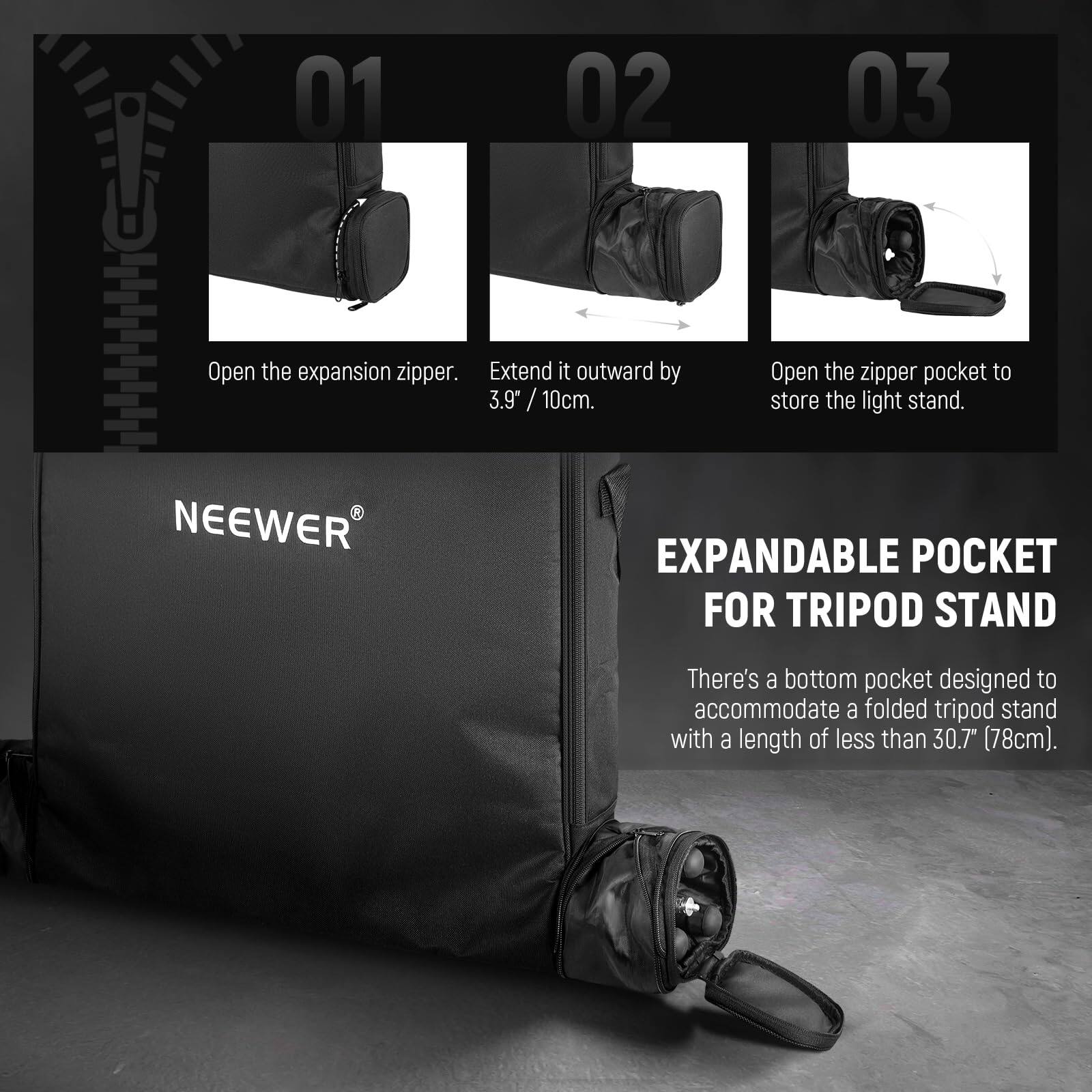 01 Open the expansion zipper.  
02 Extend it outward by 3.9" / 10cm.  
03 Open the zipper pocket to store the light stand.  

NEEWER EXPANDABLE POCKET FOR TRIPOD STAND  
There's a bottom pocket designed to accommodate a folded tripod stand with a length of less than 30.7" (78cm).
