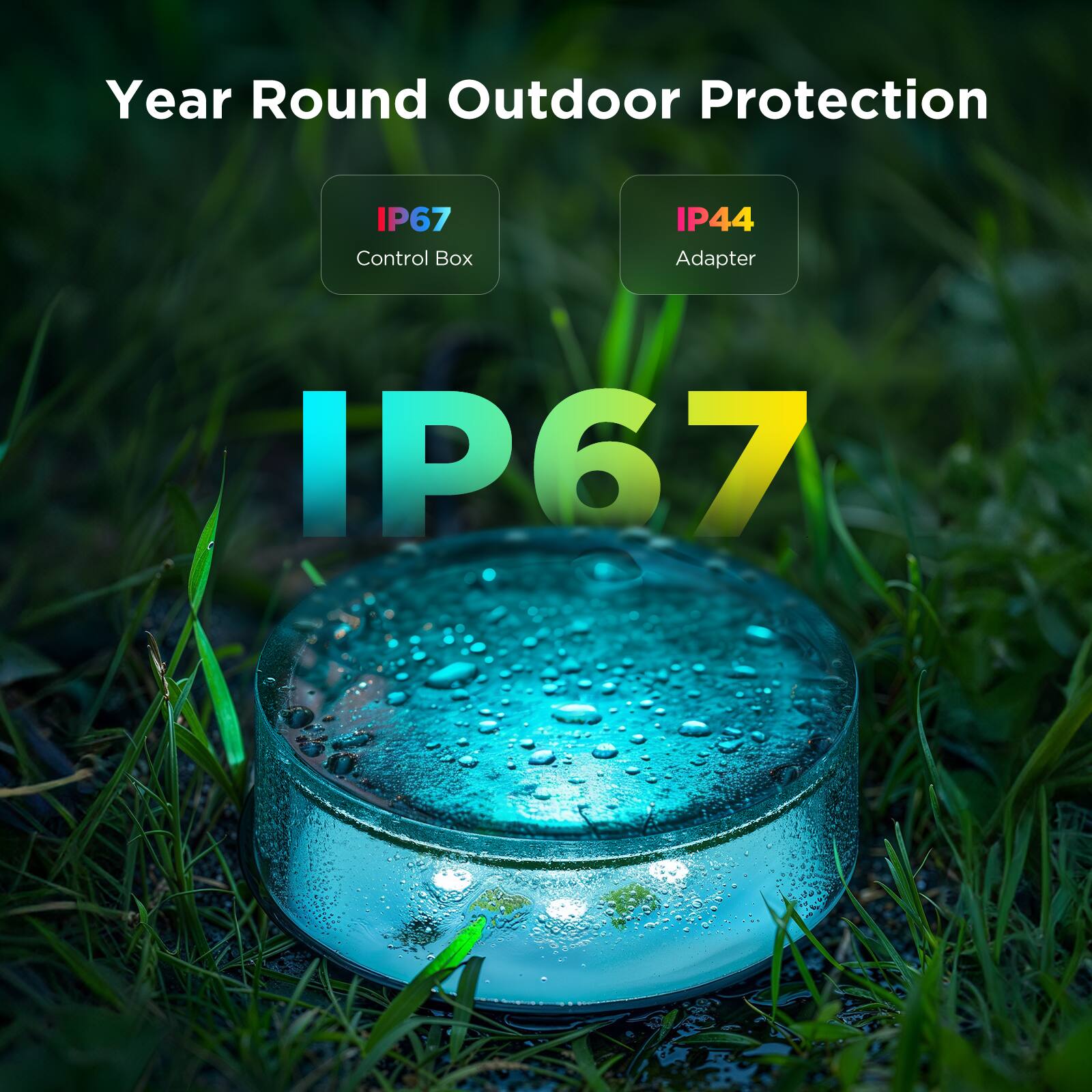 Year Round Outdoor Protection

IP67 Control Box

IP44 Adapter

IP67