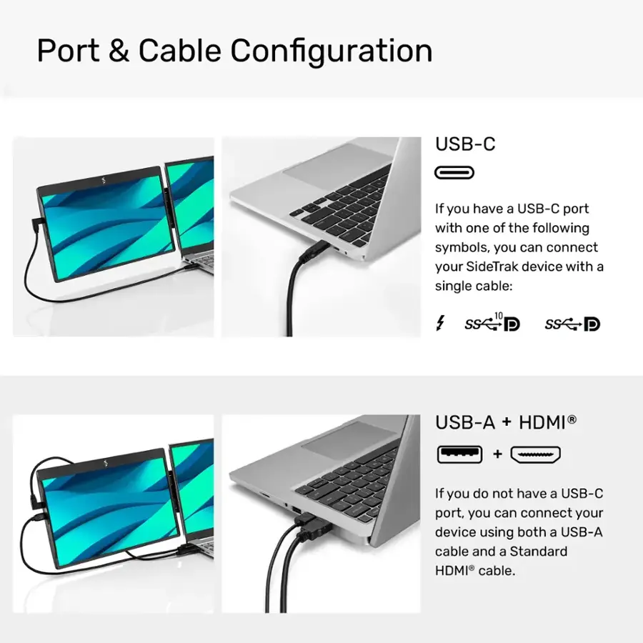 Port & Cable Configuration:

1. USB-C: If you have a USB-C port with one of the following symbols, you can connect your SideTrak device with a single cable: SS 10 P SS P USB-A + HDMI + If you do not have a USB-C port, you can connect your device using both a USB-A cable and a Standard HDMI cable.