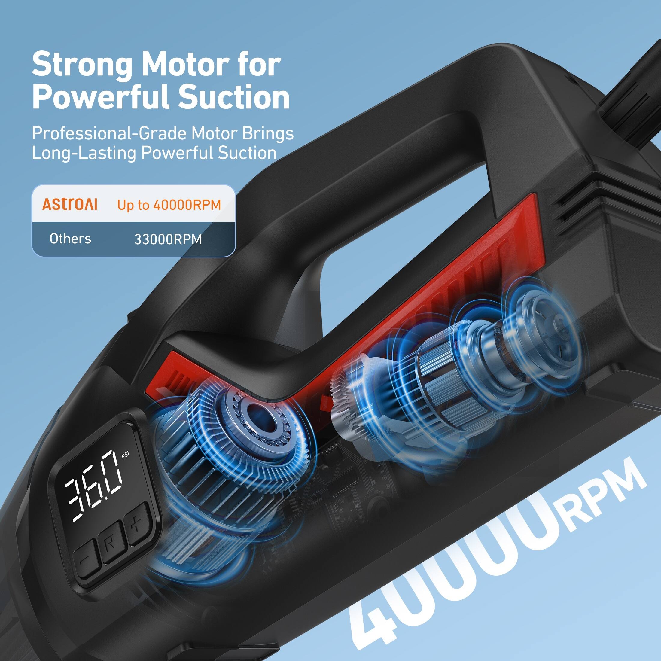 Strong Motor for Powerful Suction  
Professional-Grade Motor Brings Long-Lasting Powerful Suction  

ASTROAI  
Up to 40000RPM  

Others  
33000RPM  

40000RPM
