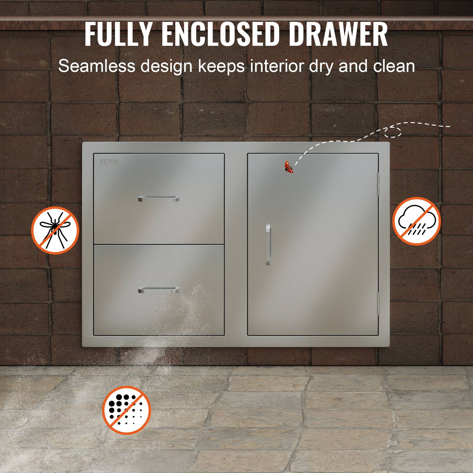 FULLY ENCLOSED DRAWER  
Seamless design keeps interior dry and clean