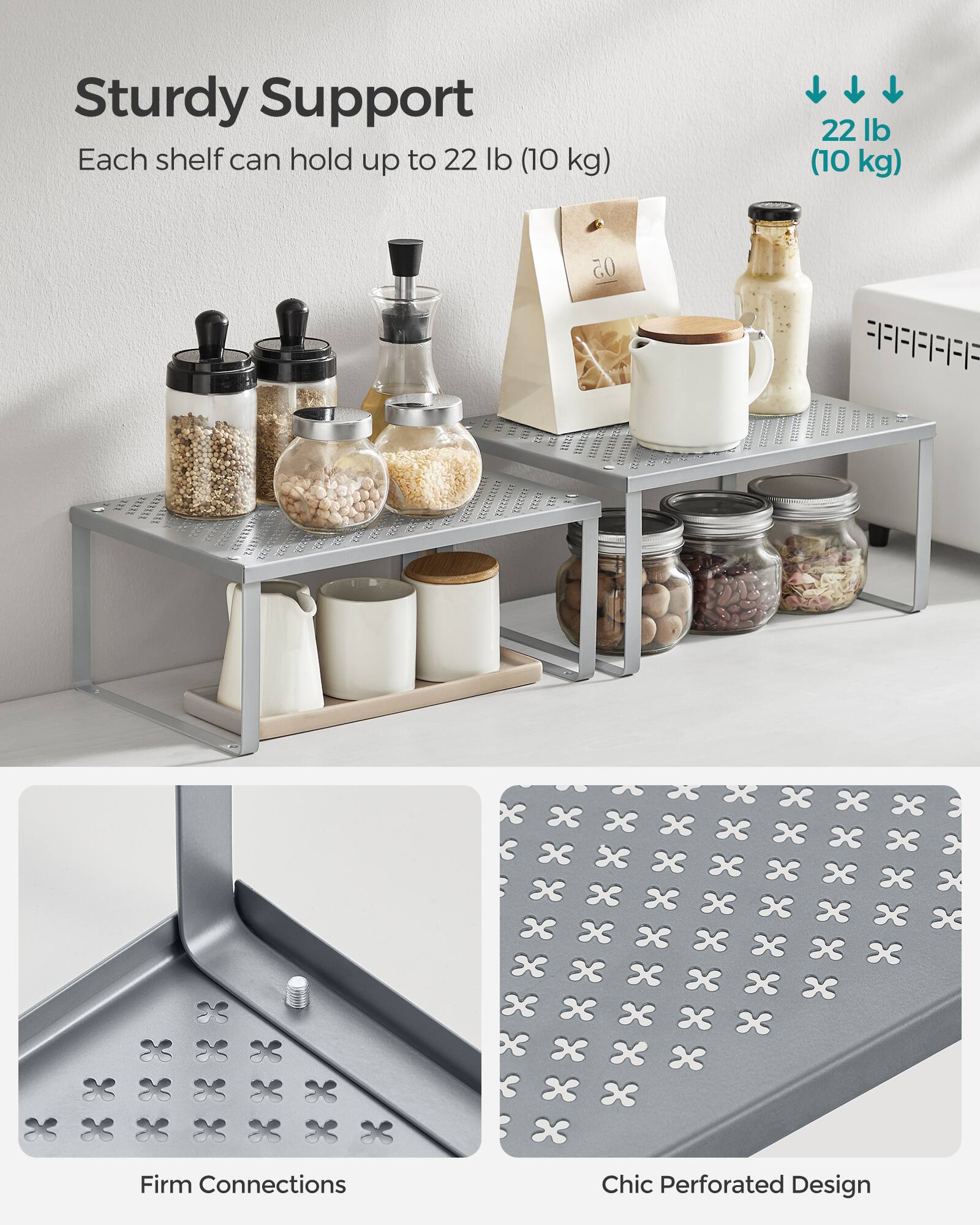 Sturdy Support  
Each shelf can hold up to 22 lb (10 kg)  

22 lb (10 kg)  

Firm Connections  
Chic Perforated Design