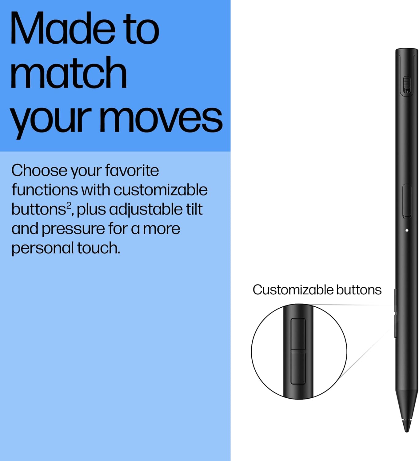 Made to match your moves

Choose your favorite functions with customizable buttons², plus adjustable tilt and pressure for a more personal touch.

Customizable buttons